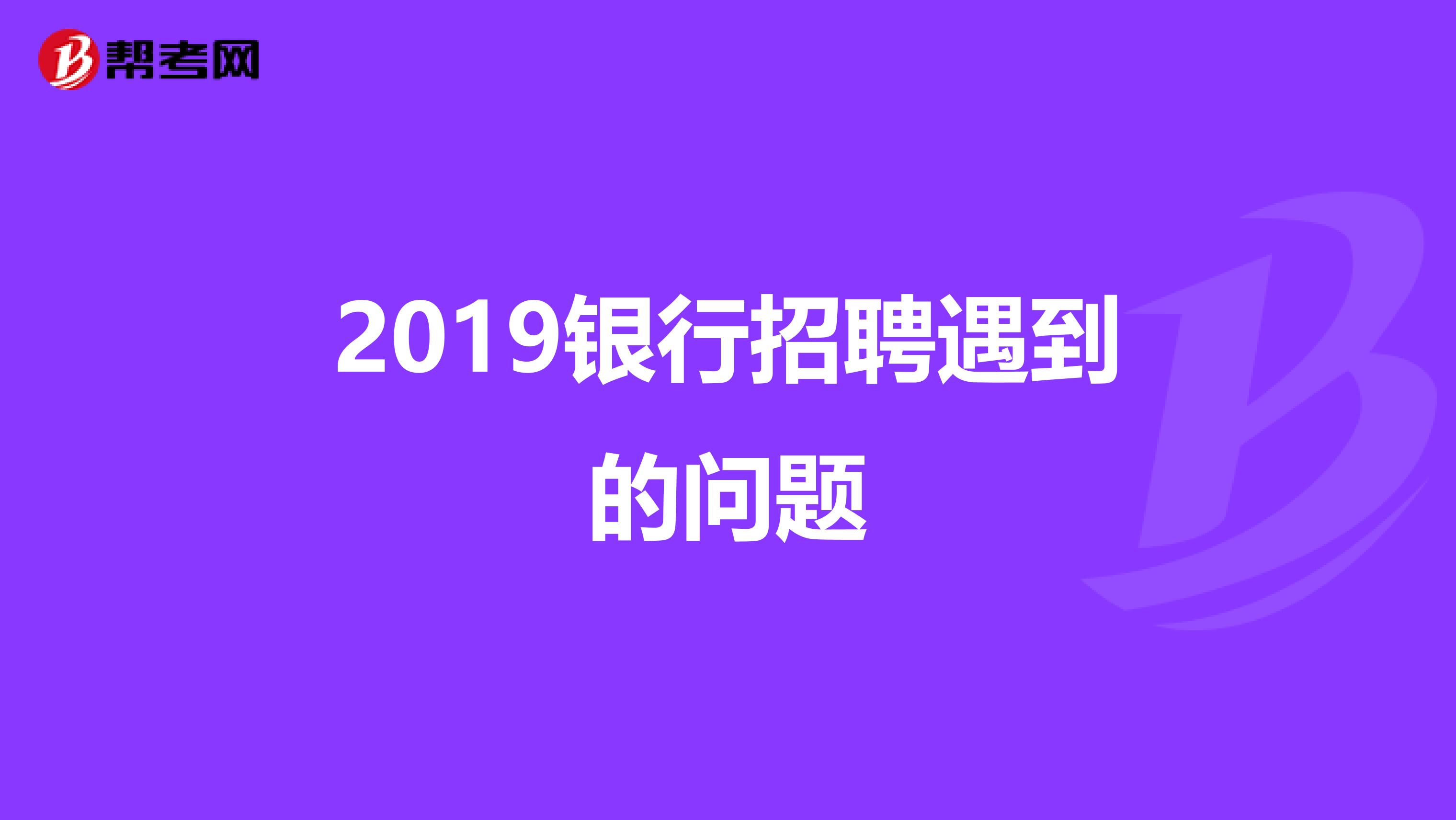 2019银行招聘遇到的问题