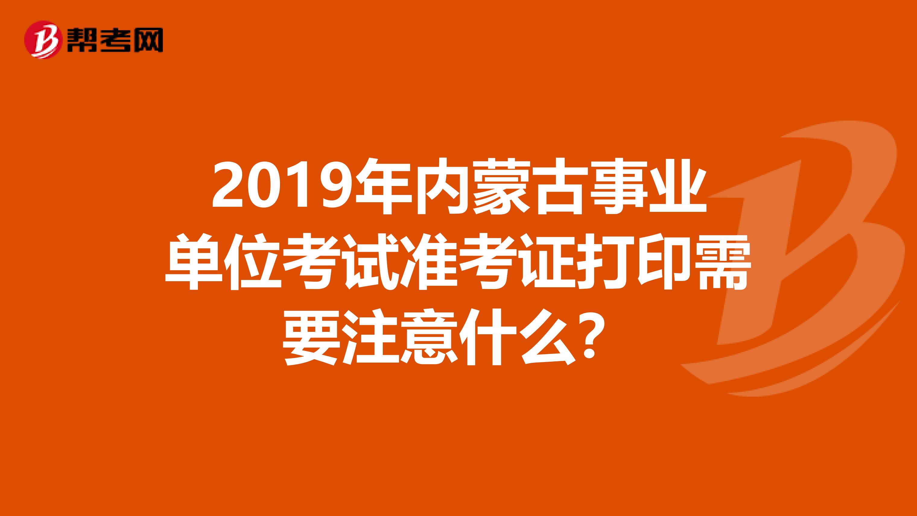 2019年内蒙古事业单位考试准考证打印需要注意什么？