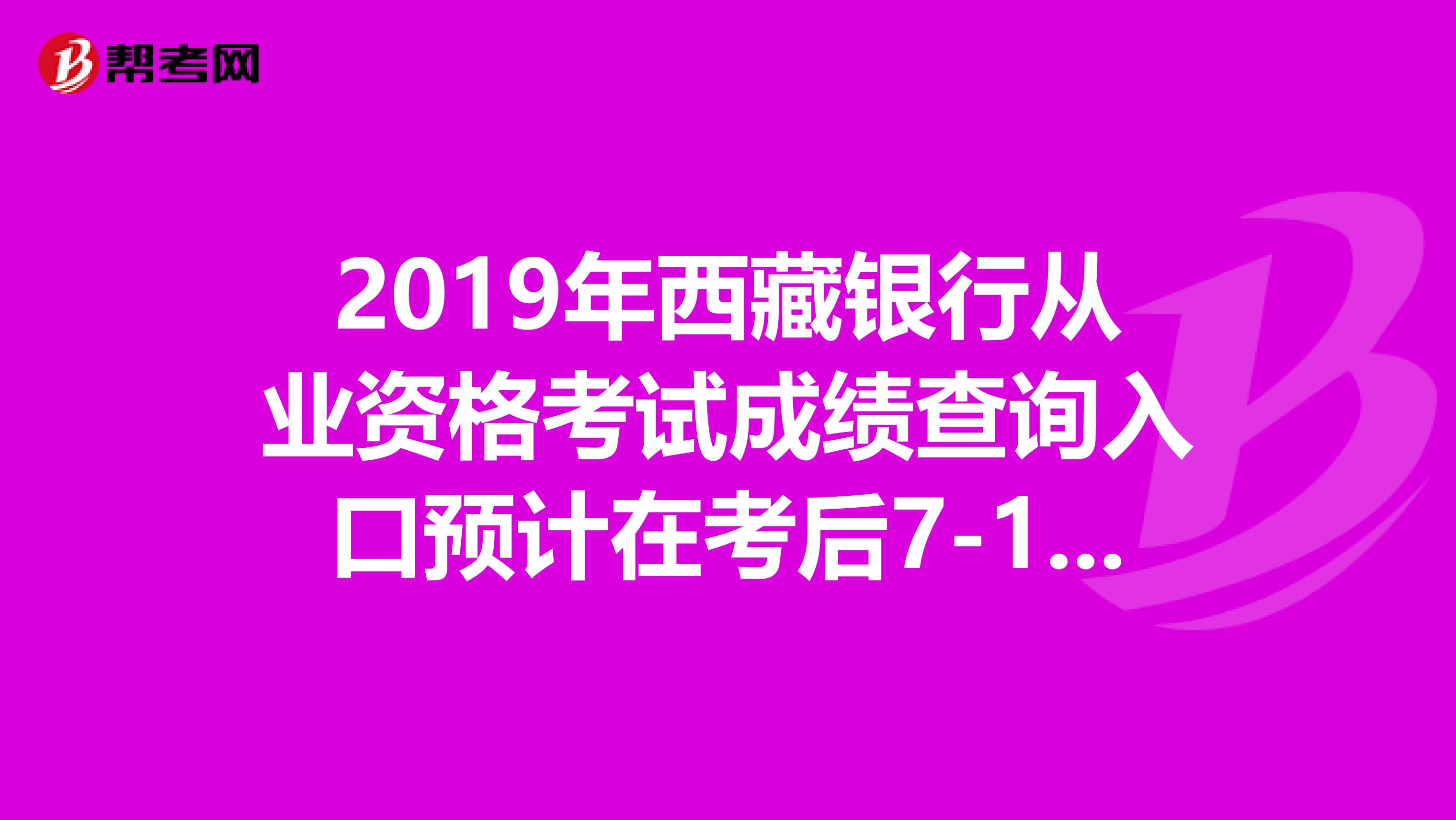 2019年西藏银行从业资格考试成绩查询入口预计在考后7-10日开通