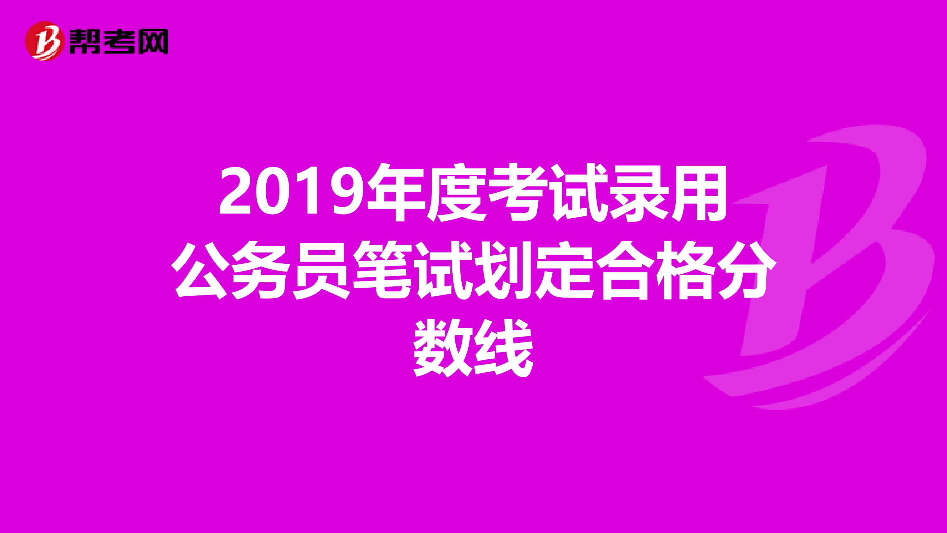 2019年度考试录用公务员笔试划定合格分数线