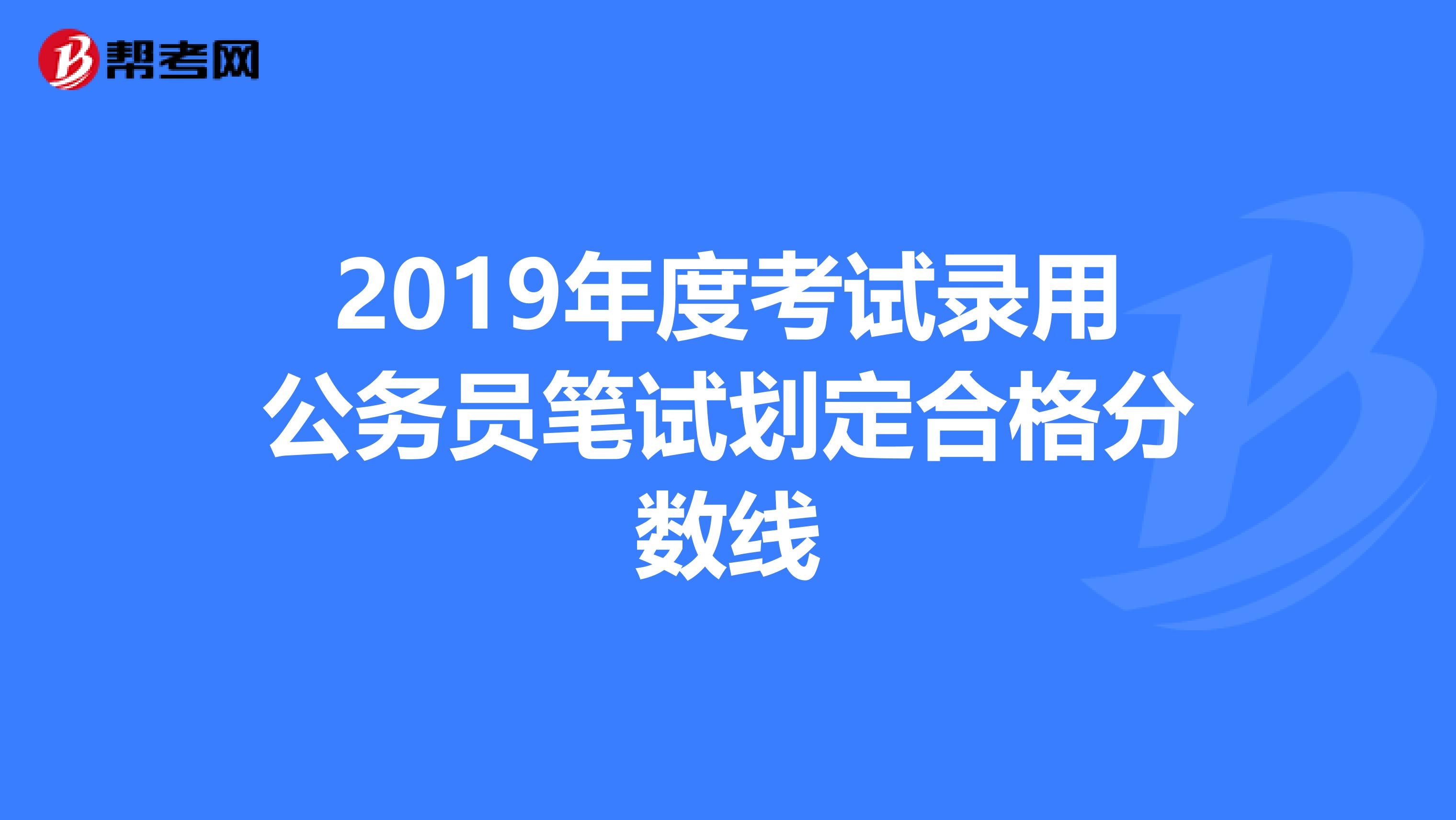 2019年度考试录用公务员笔试划定合格分数线