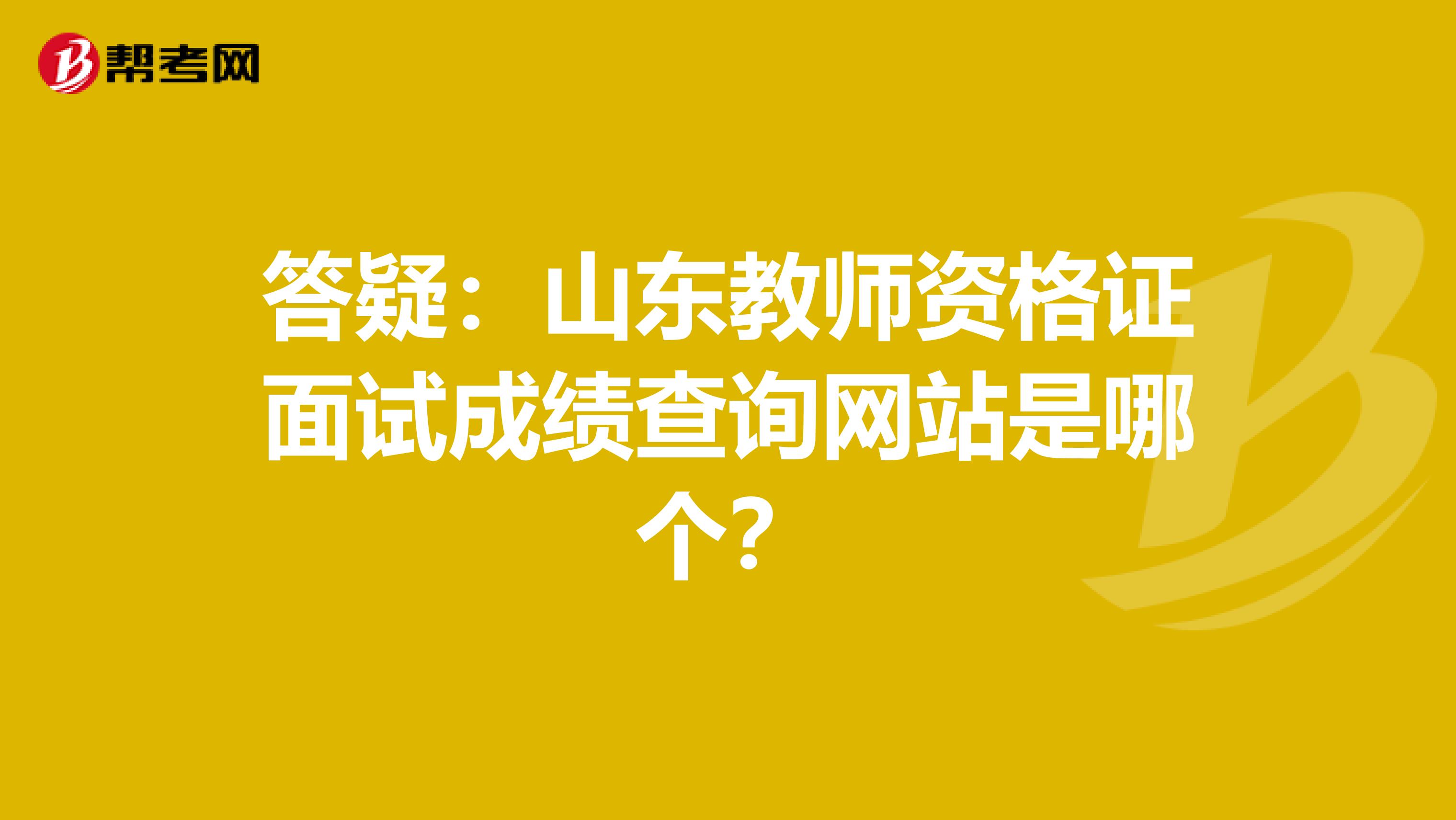答疑：山东教师资格证面试成绩查询网站是哪个？