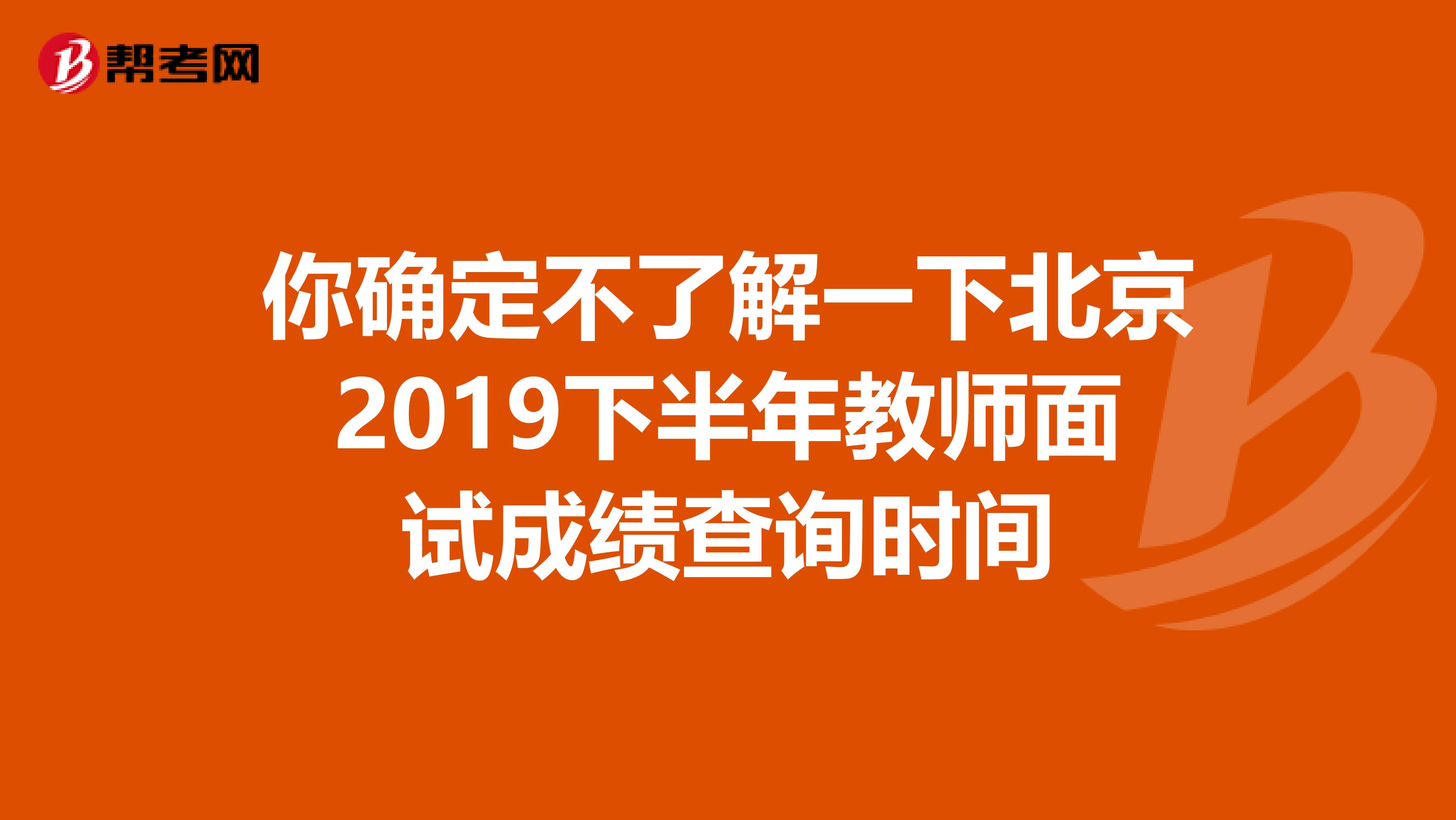 你确定不了解一下北京2019下半年教师面试成绩查询时间