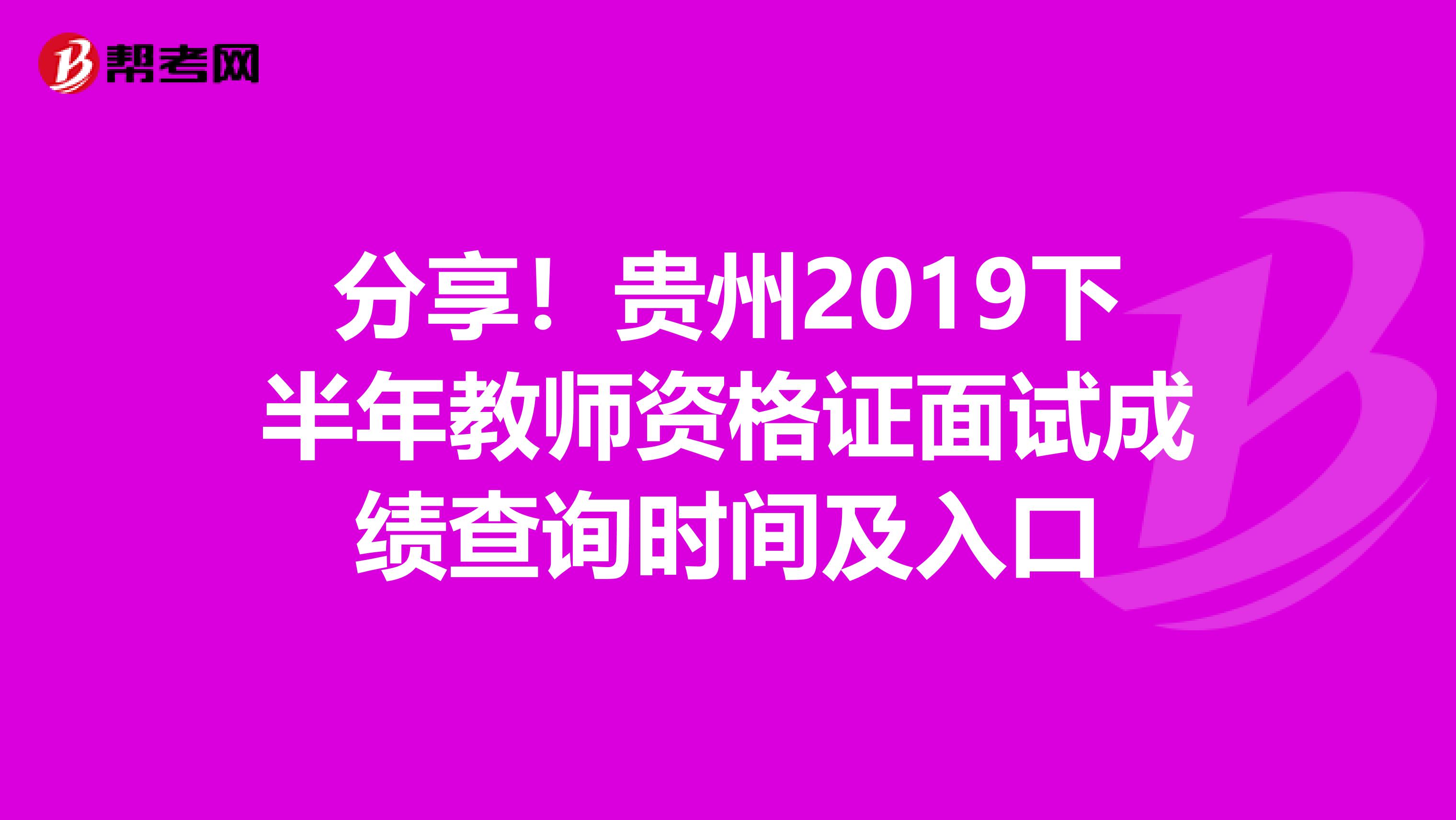 分享！贵州2019下半年教师资格证面试成绩查询时间及入口