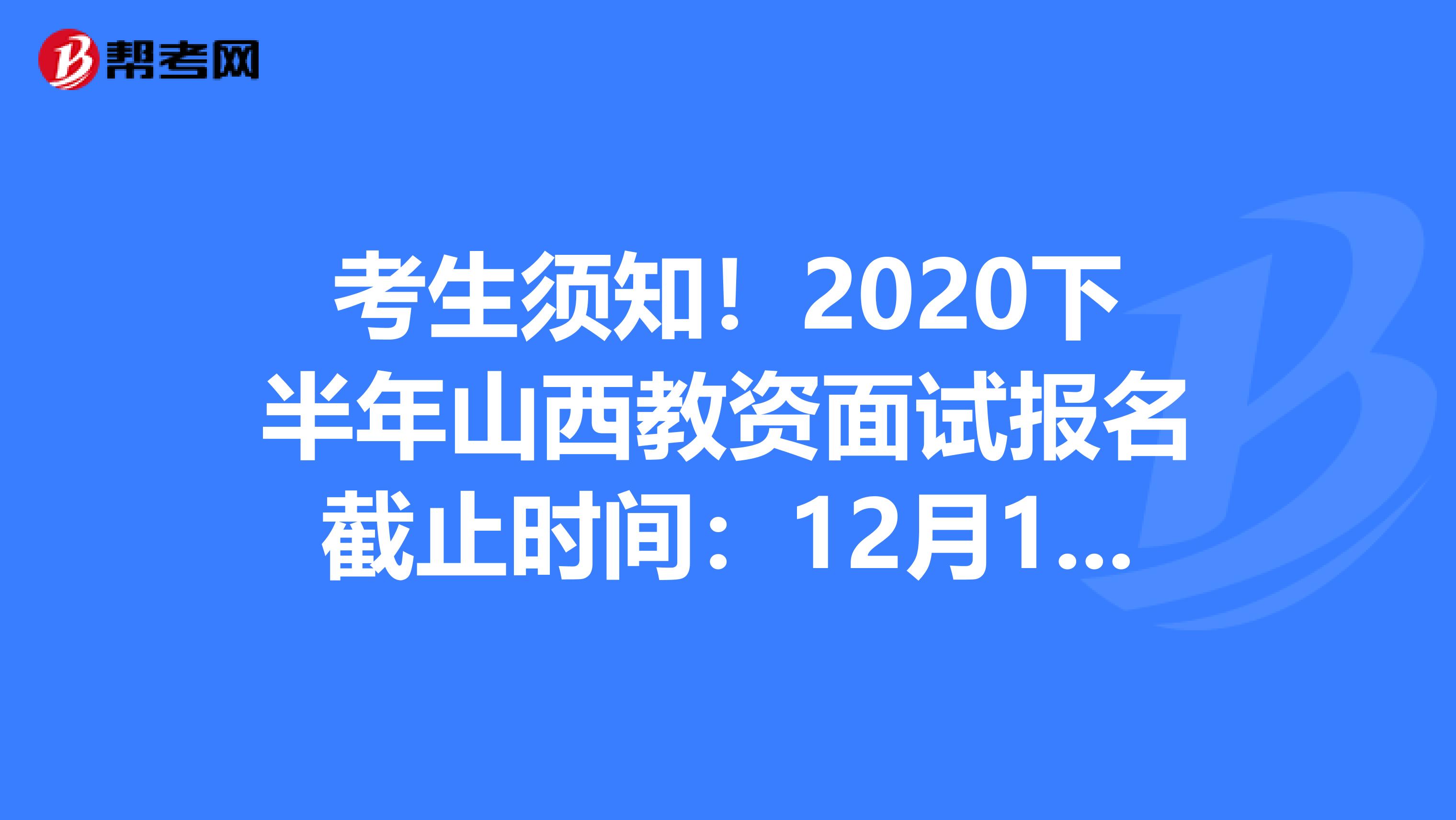 考生须知！2020下半年山西教资面试报名截止时间：12月13日