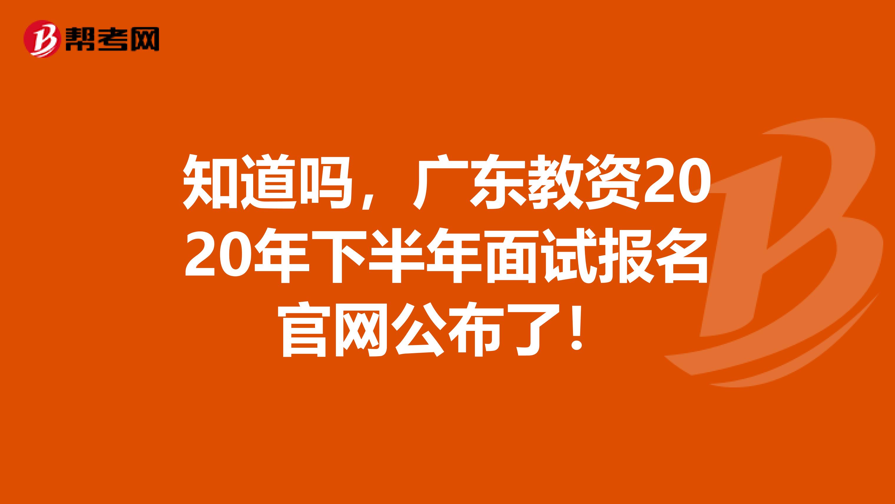 知道吗，广东教资2020年下半年面试报名官网公布了！