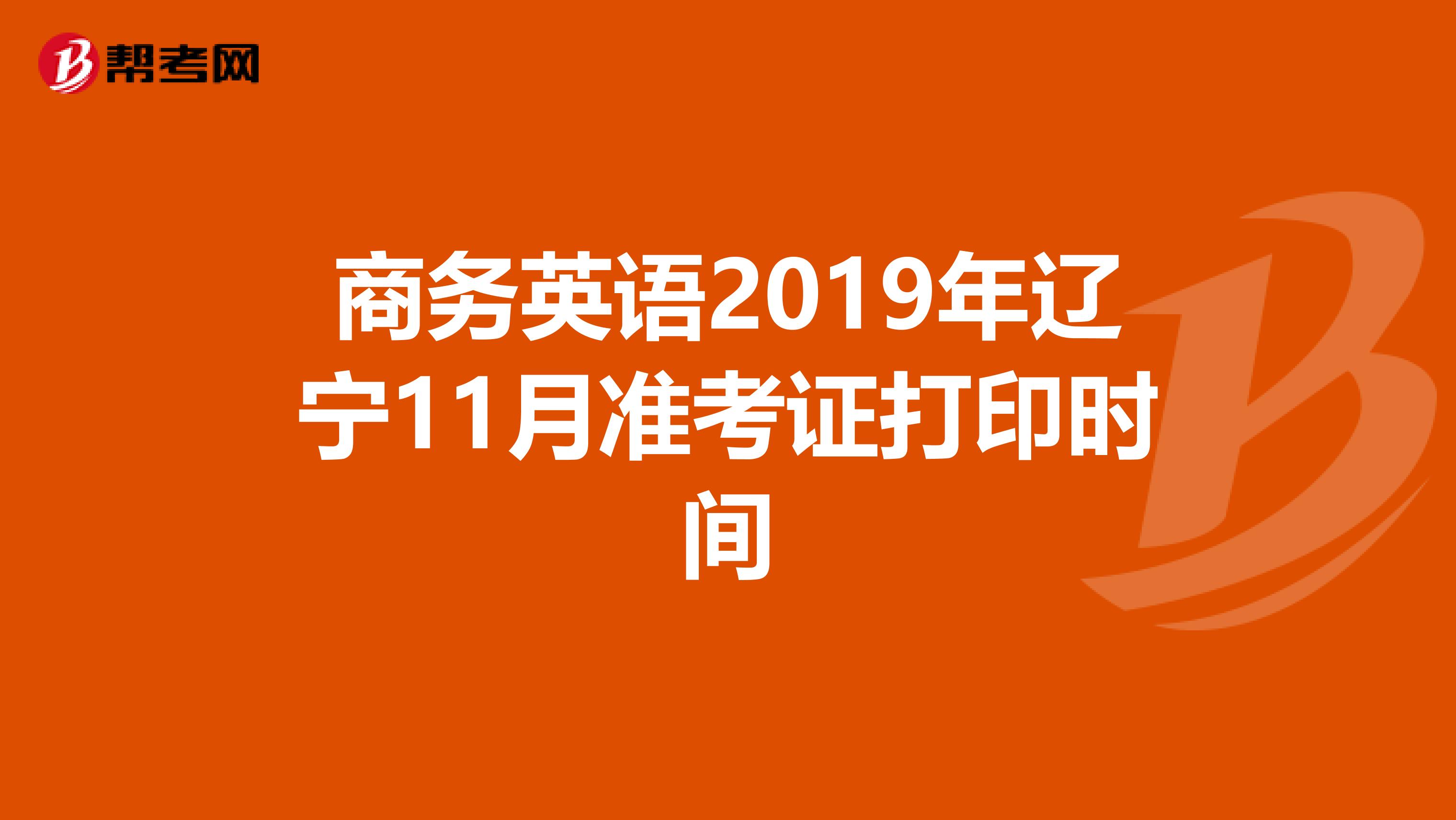 商务英语2019年辽宁11月准考证打印时间