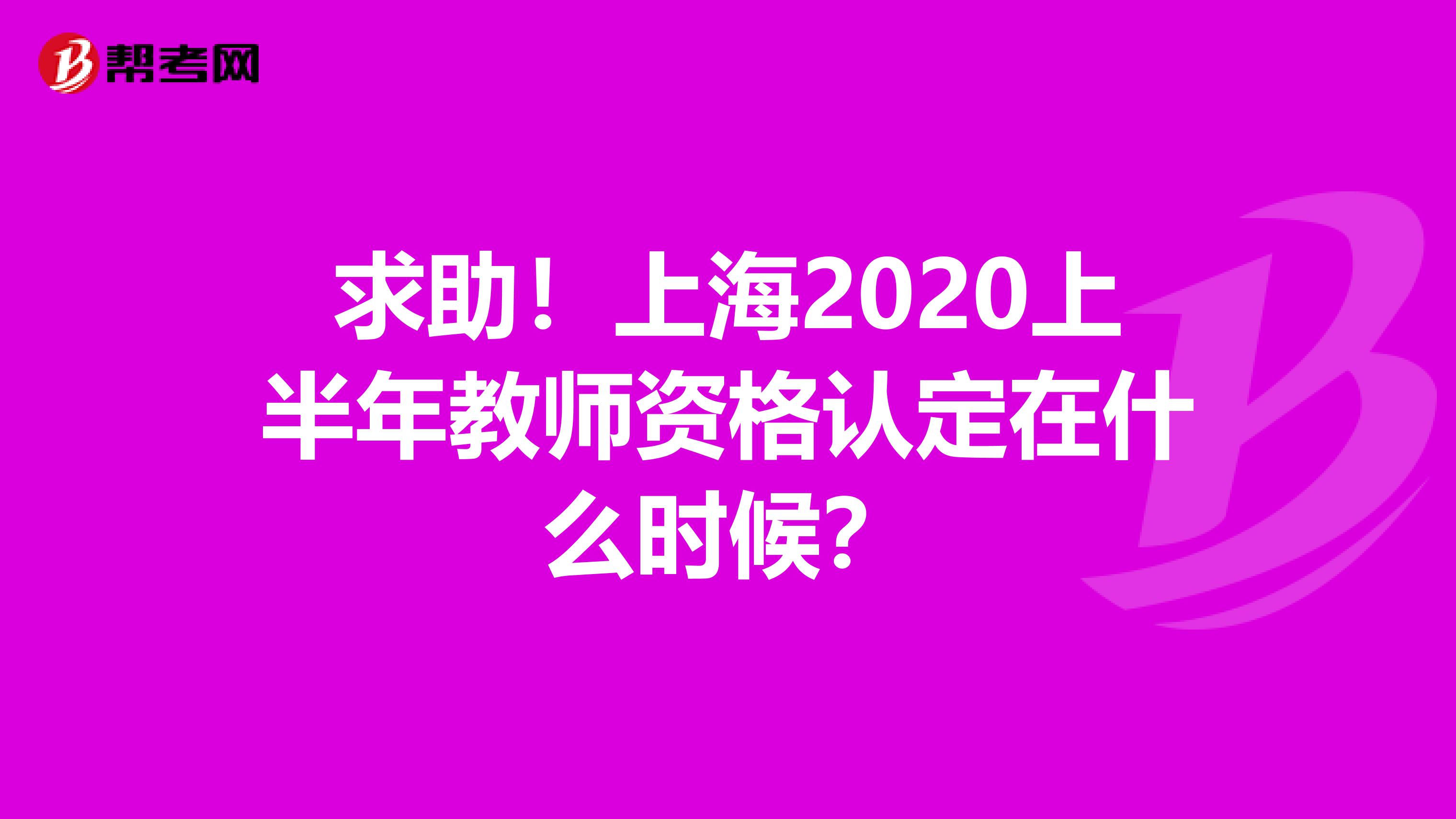 求助！上海2020上半年教师资格认定在什么时候？