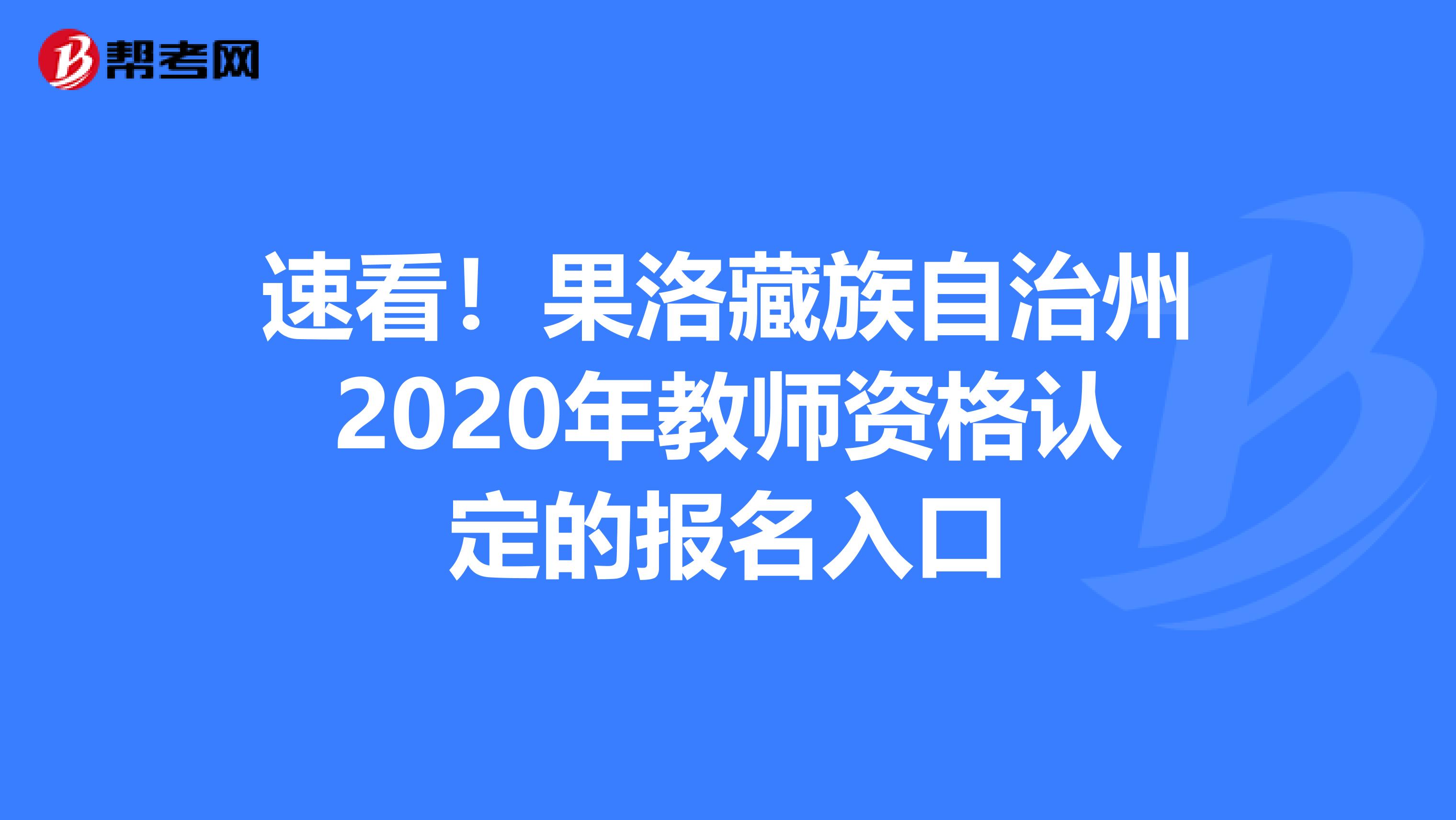 速看！果洛藏族自治州2020年教师资格认定的报名入口