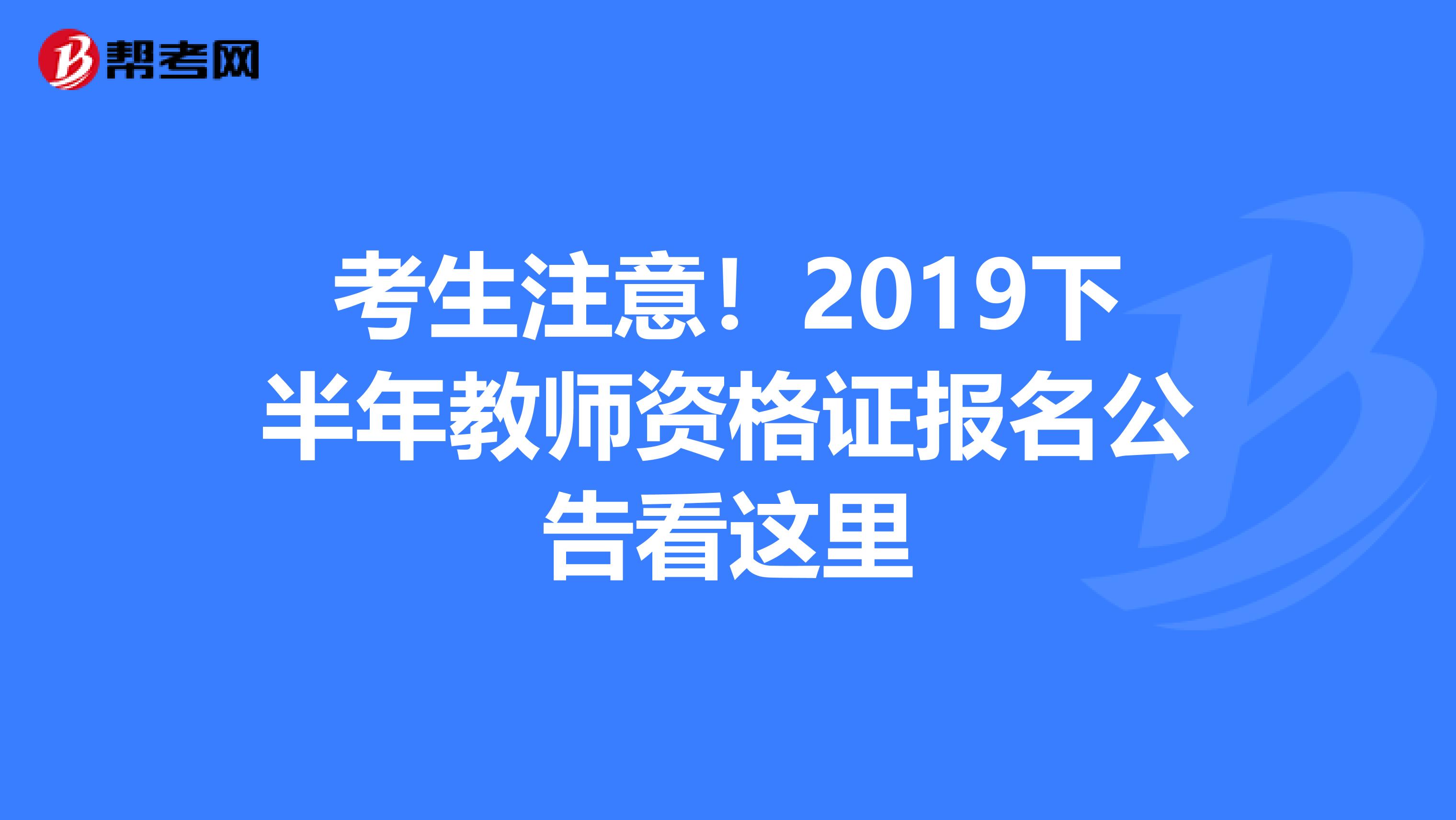 考生注意！2019下半年教师资格证报名公告看这里