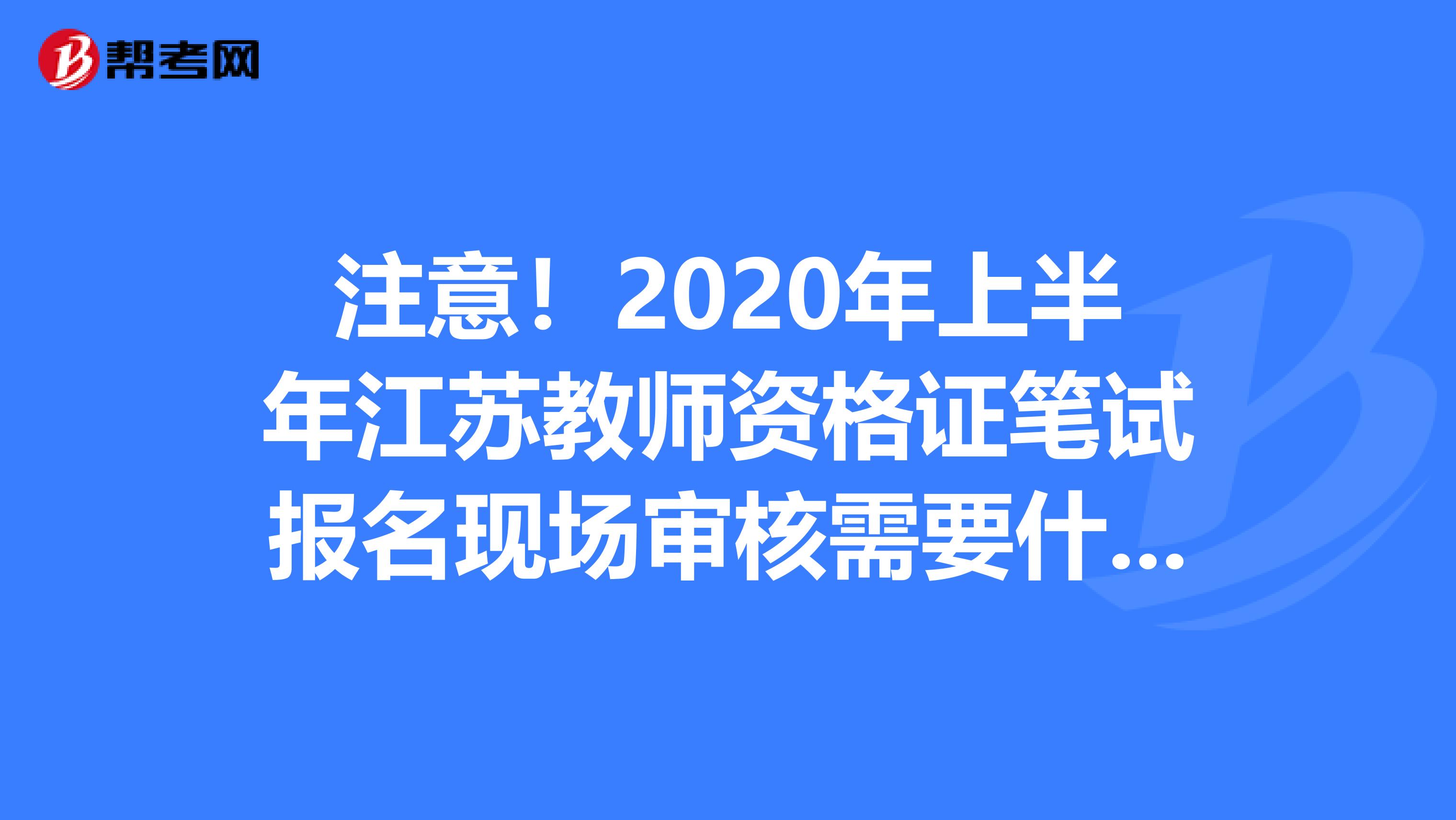 注意！2020年上半年江苏教师资格证笔试报名现场审核需要什么材料