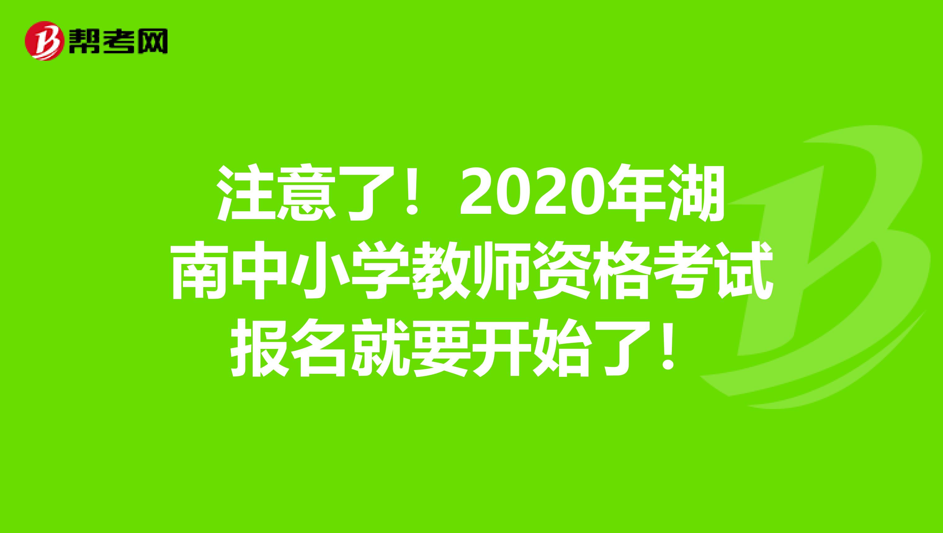 注意了！2020年湖南中小学教师资格考试报名就要开始了！