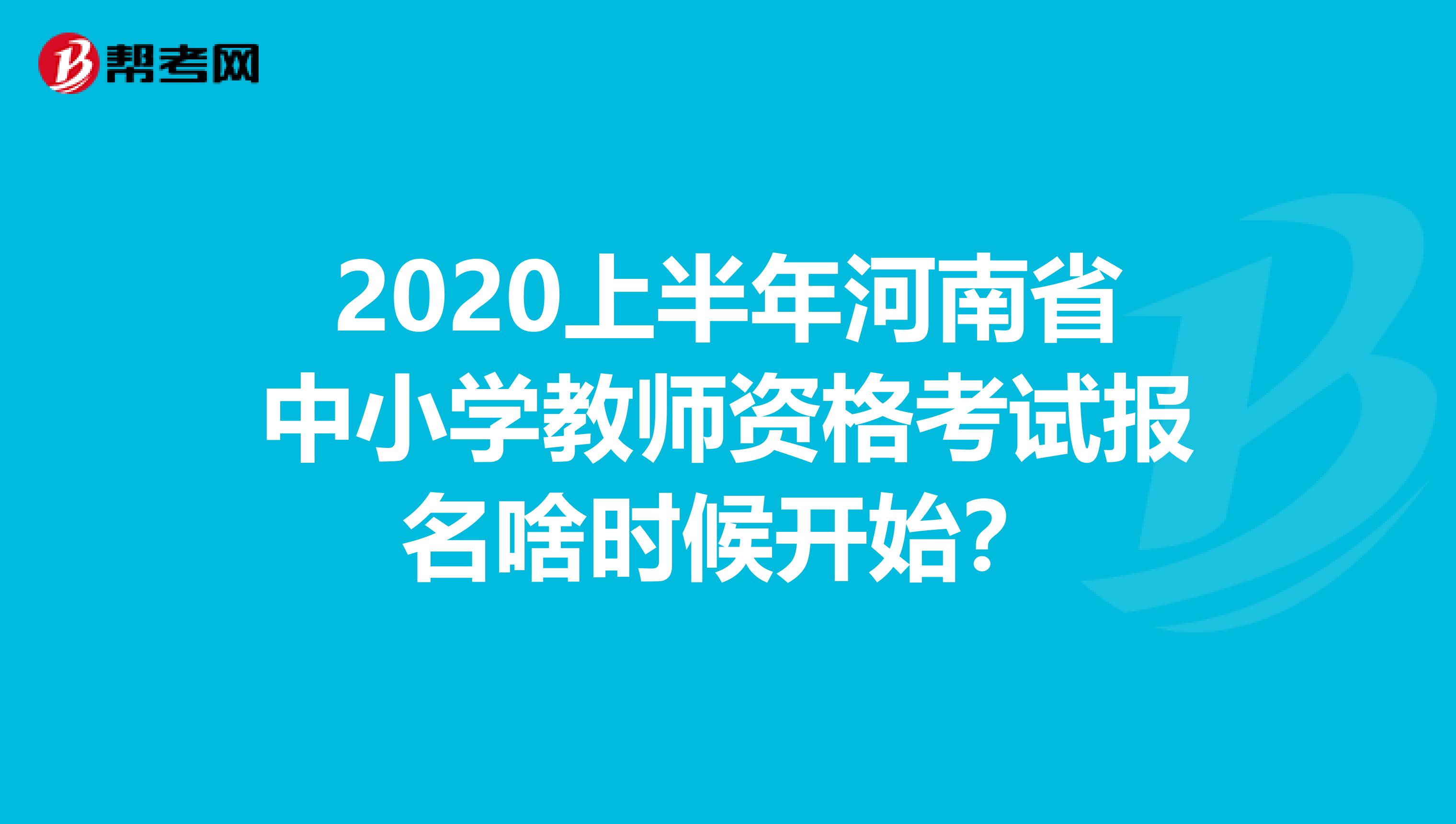 2020上半年河南省中小学教师资格考试报名啥时候开始？