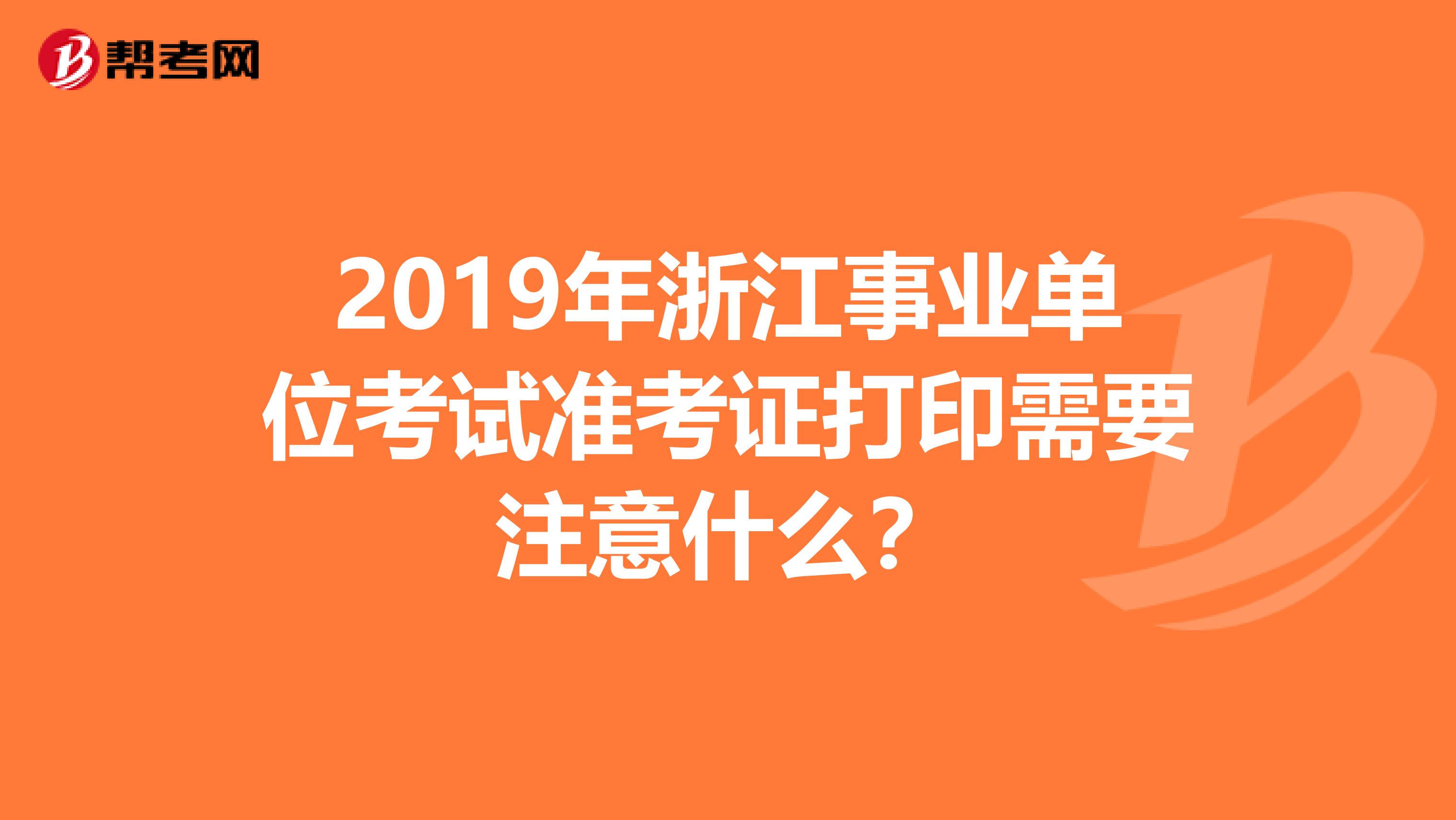 2019年浙江事业单位考试准考证打印需要注意什么？