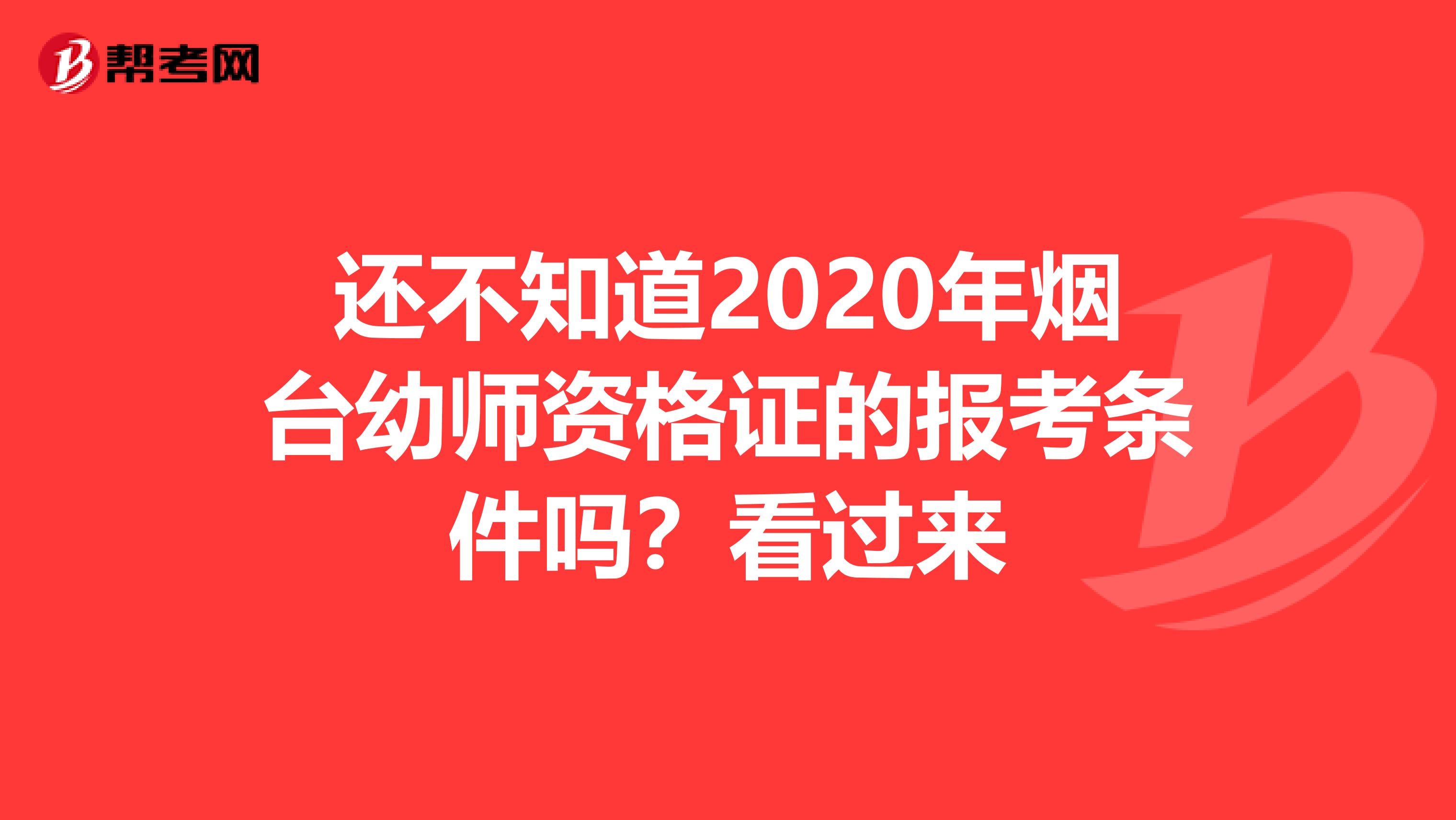 还不知道2020年烟台幼师资格证的报考条件吗？看过来