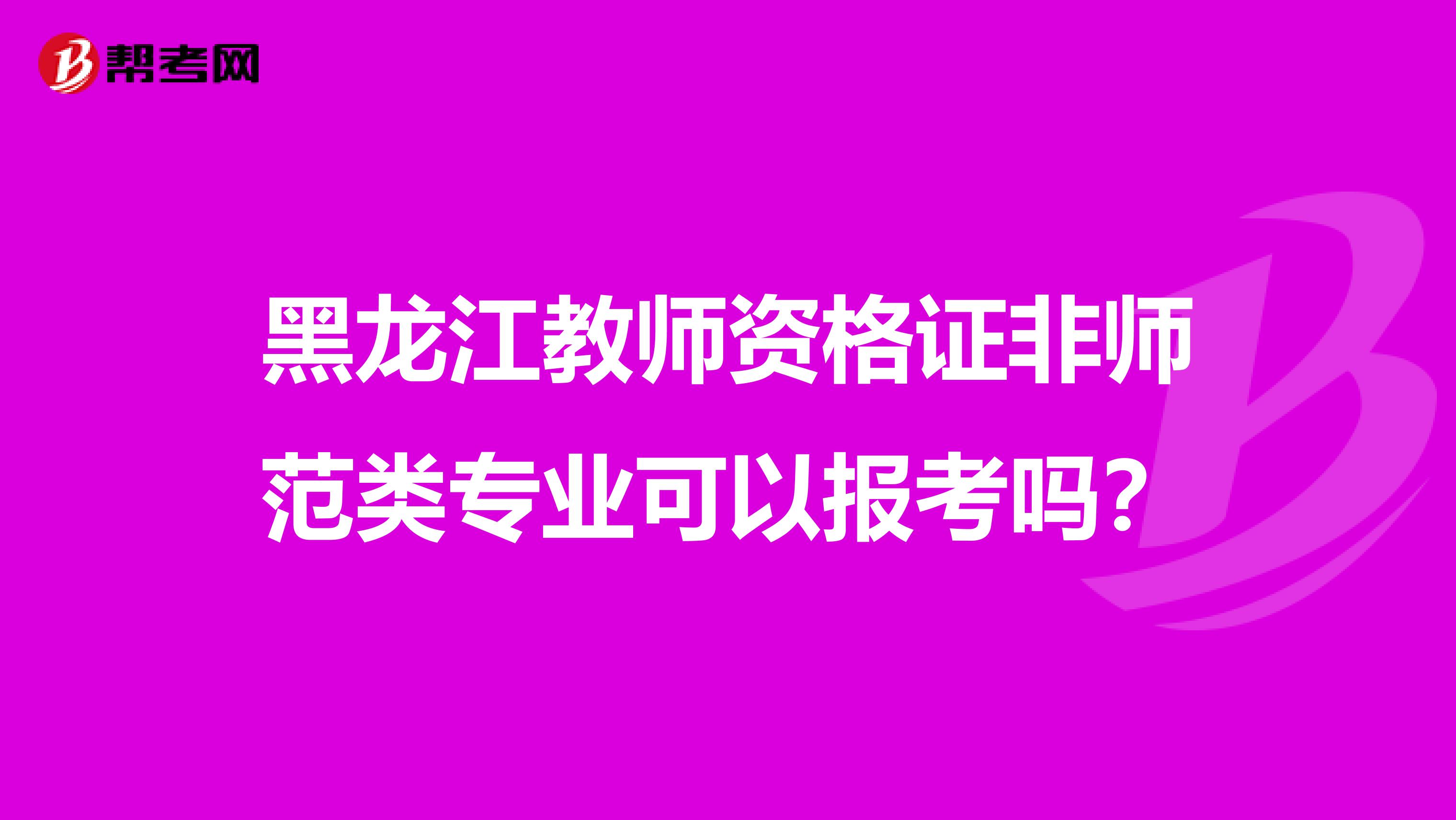 黑龙江教师资格证非师范类专业可以报考吗？