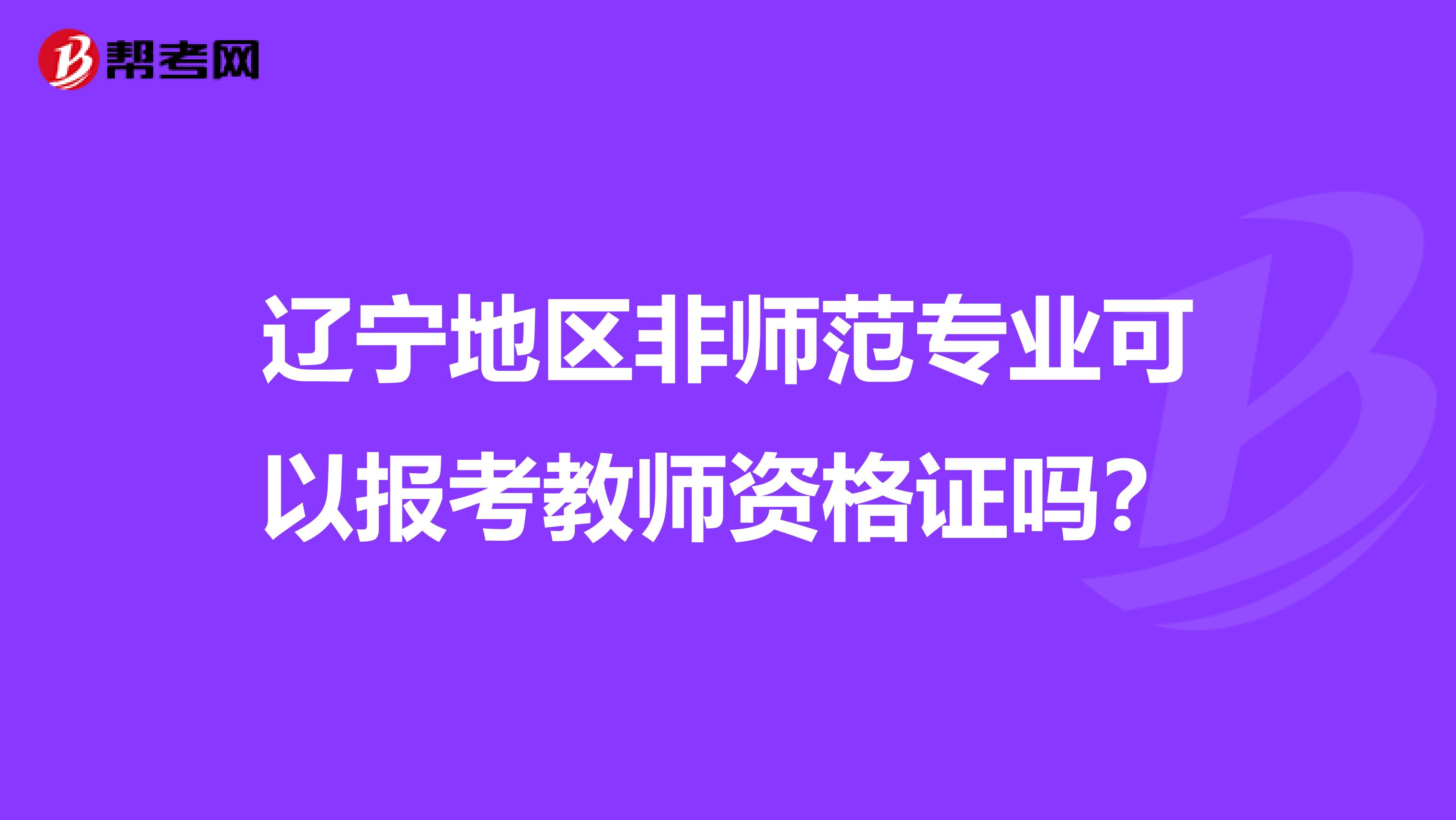 辽宁地区非师范专业可以报考教师资格证吗？