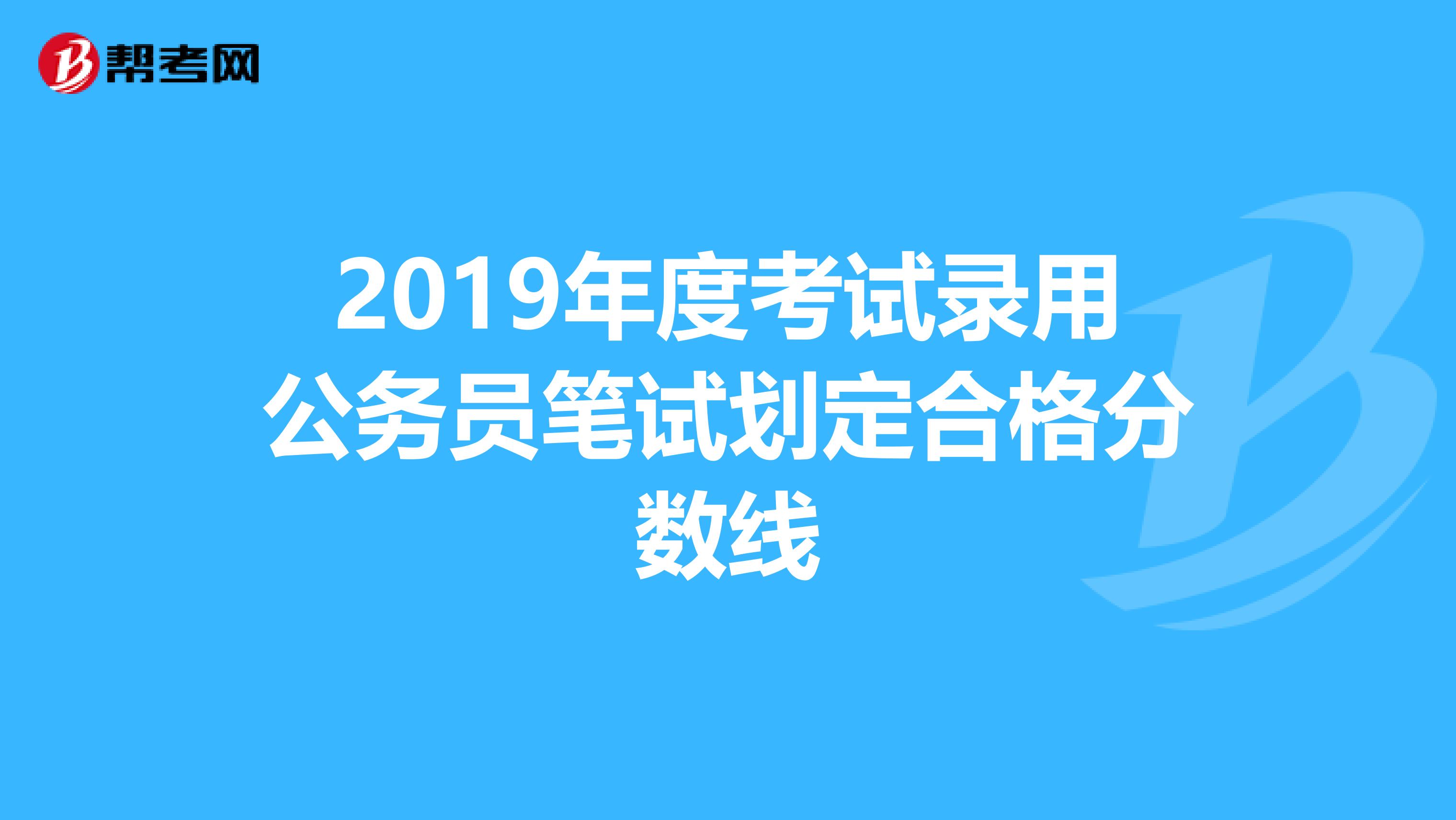 2019年度考试录用公务员笔试划定合格分数线