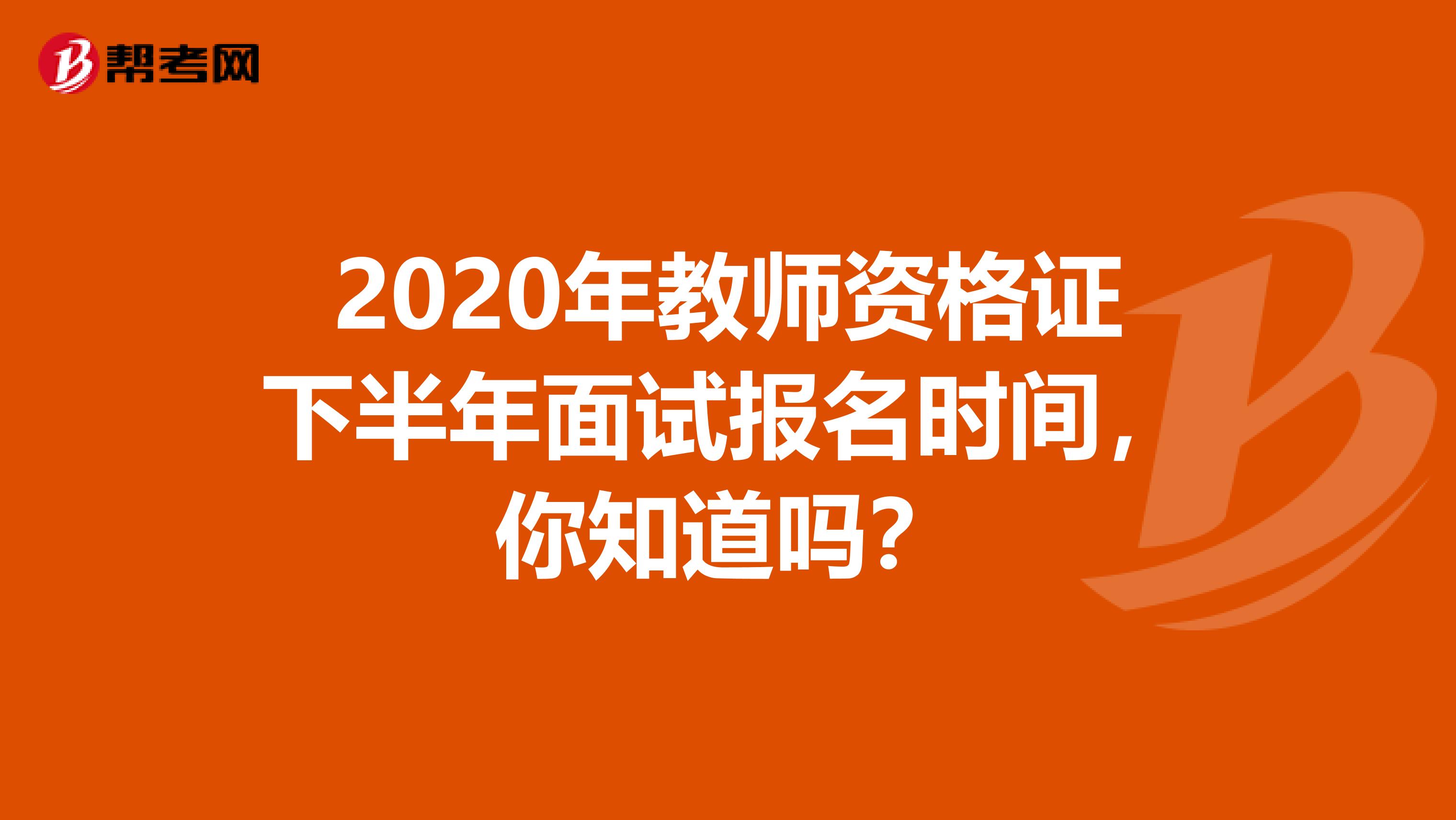 2020年教师资格证下半年面试报名时间，你知道吗？