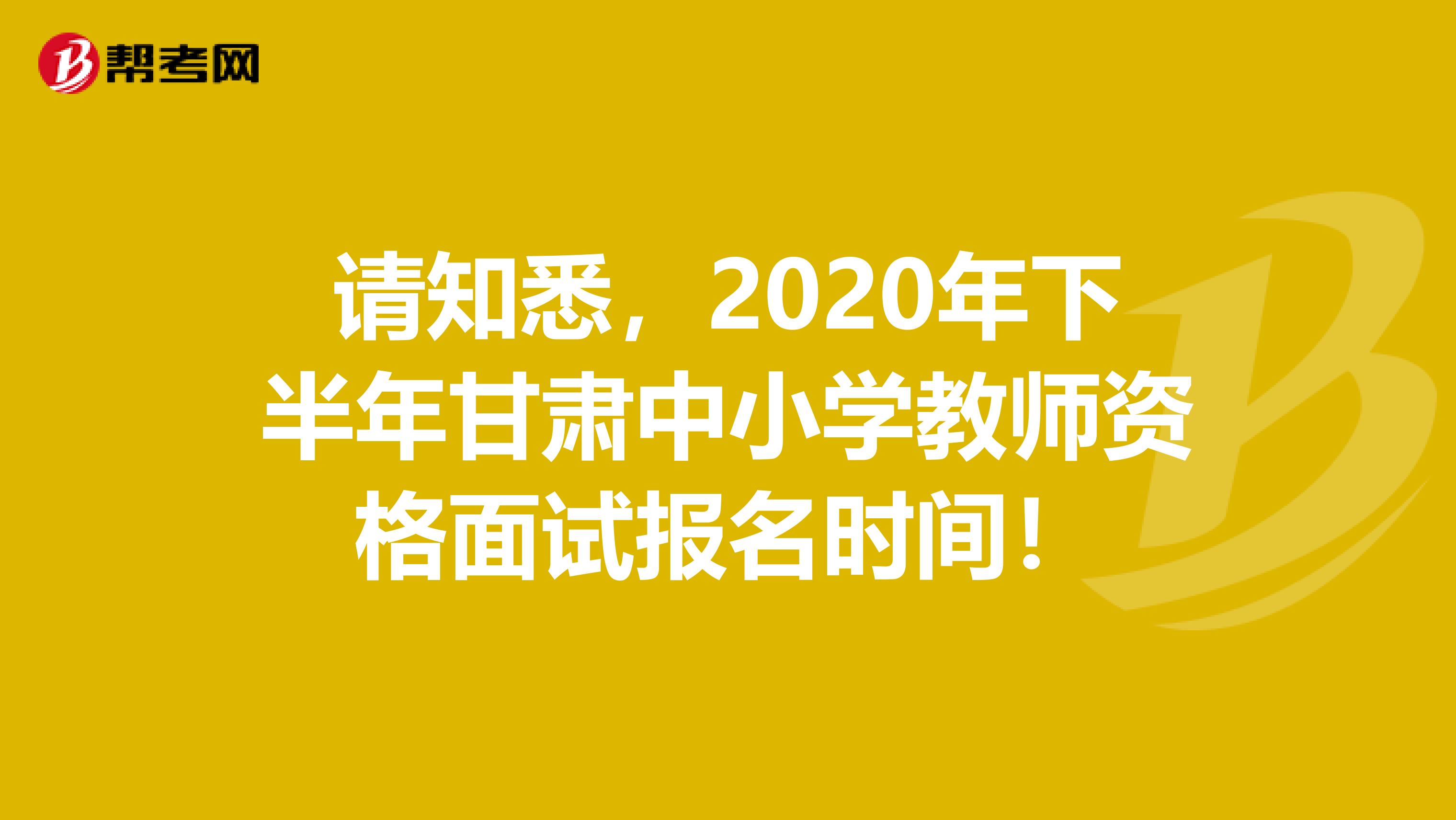 请知悉，2020年下半年甘肃中小学教师资格面试报名时间！