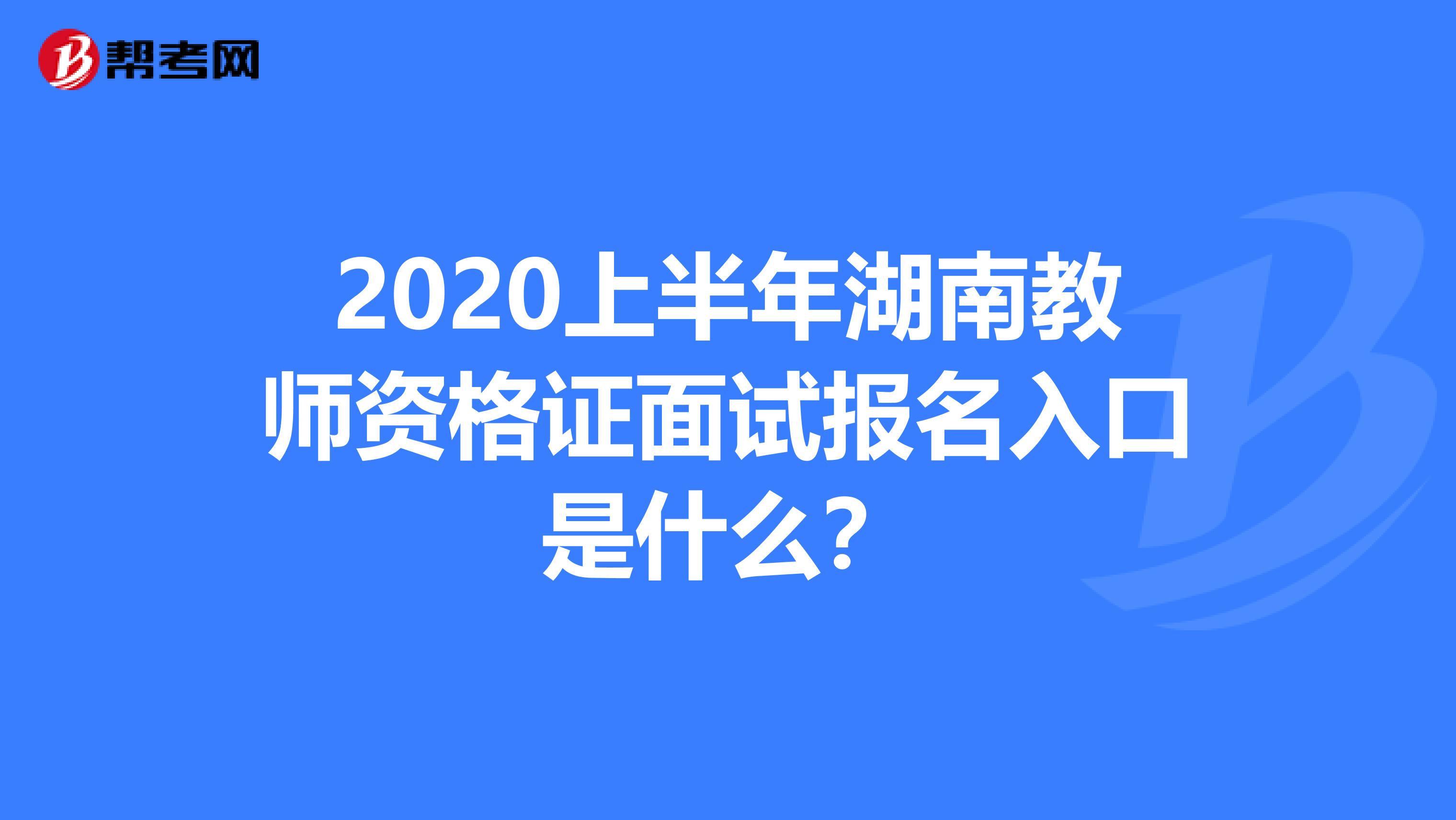 2020上半年湖南教师资格证面试报名入口是什么？
