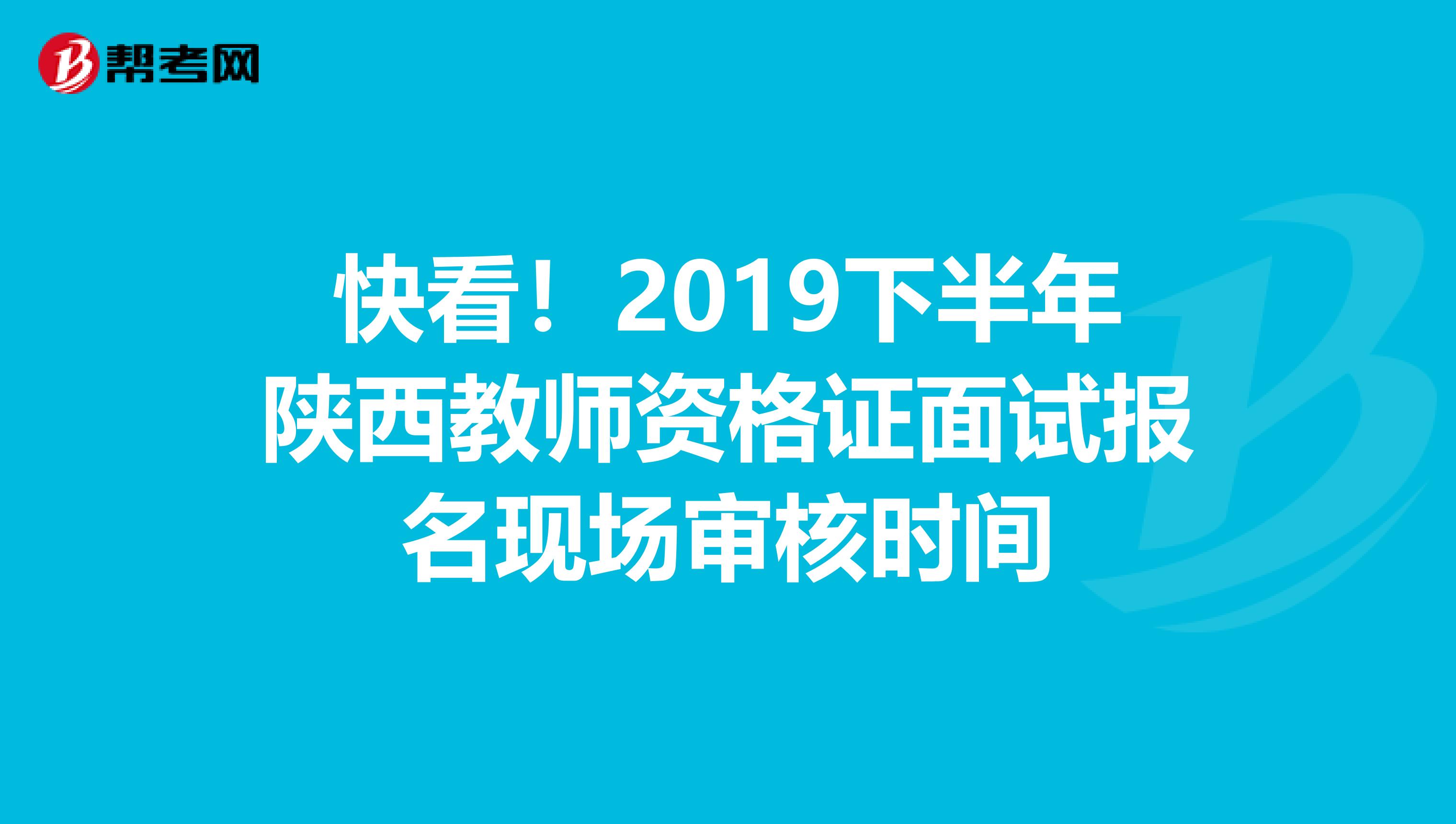 快看！2019下半年陕西教师资格证面试报名现场审核时间