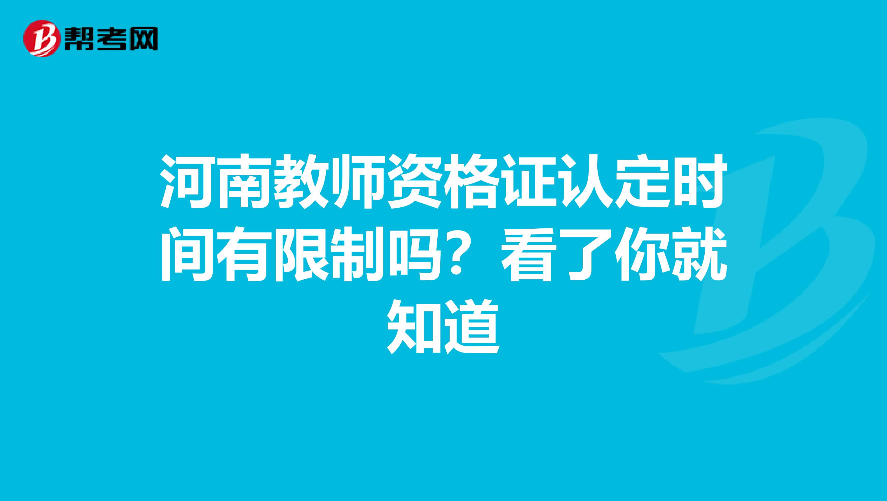 河南教师资格证认定时间有限制吗？看了你就知道
