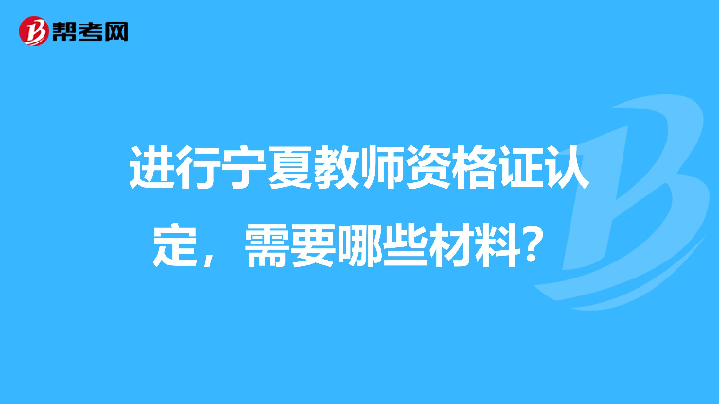 进行宁夏教师资格证认定，需要哪些材料？