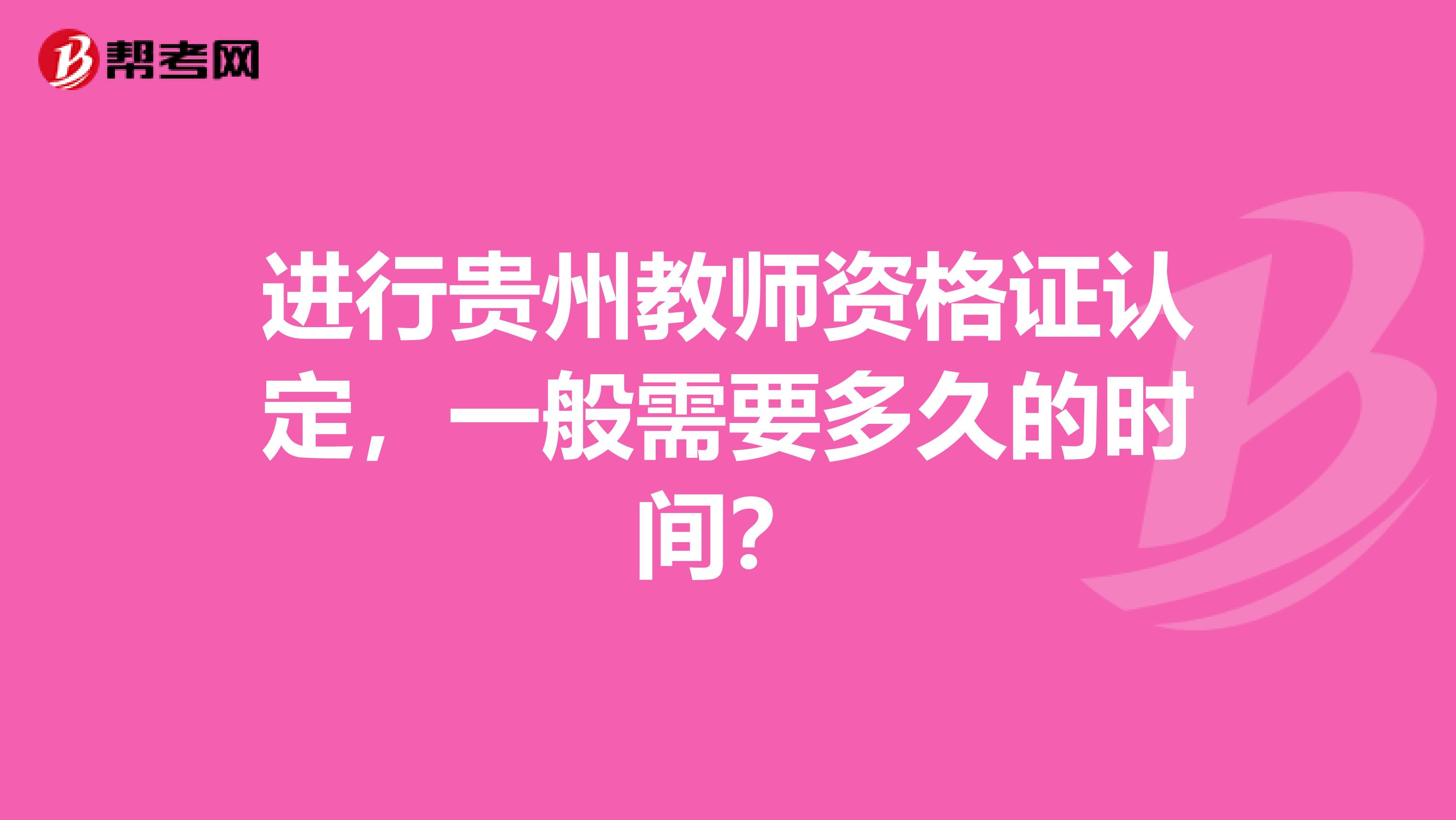 进行贵州教师资格证认定，一般需要多久的时间？