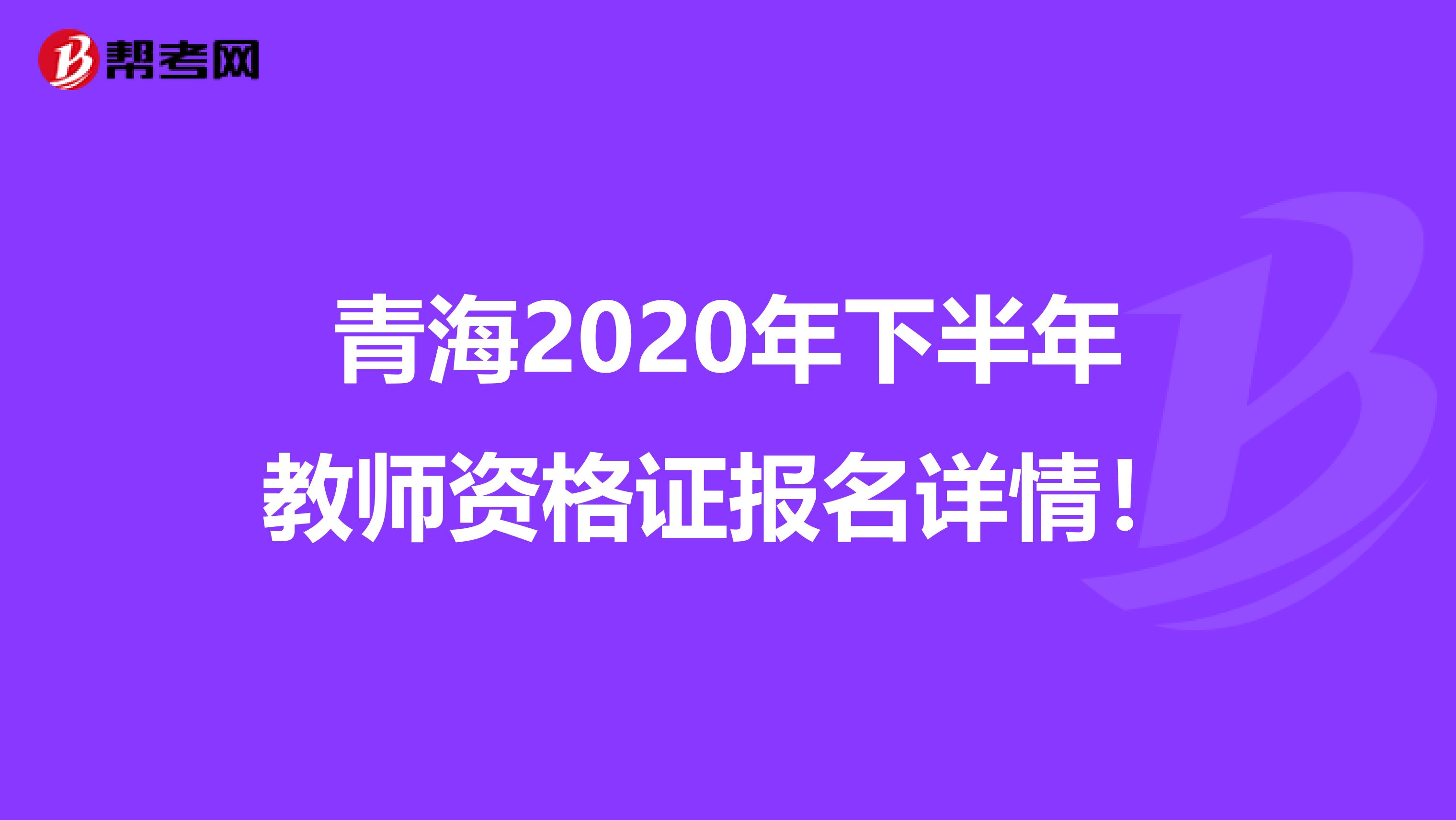 青海2020年下半年教师资格证报名详情！