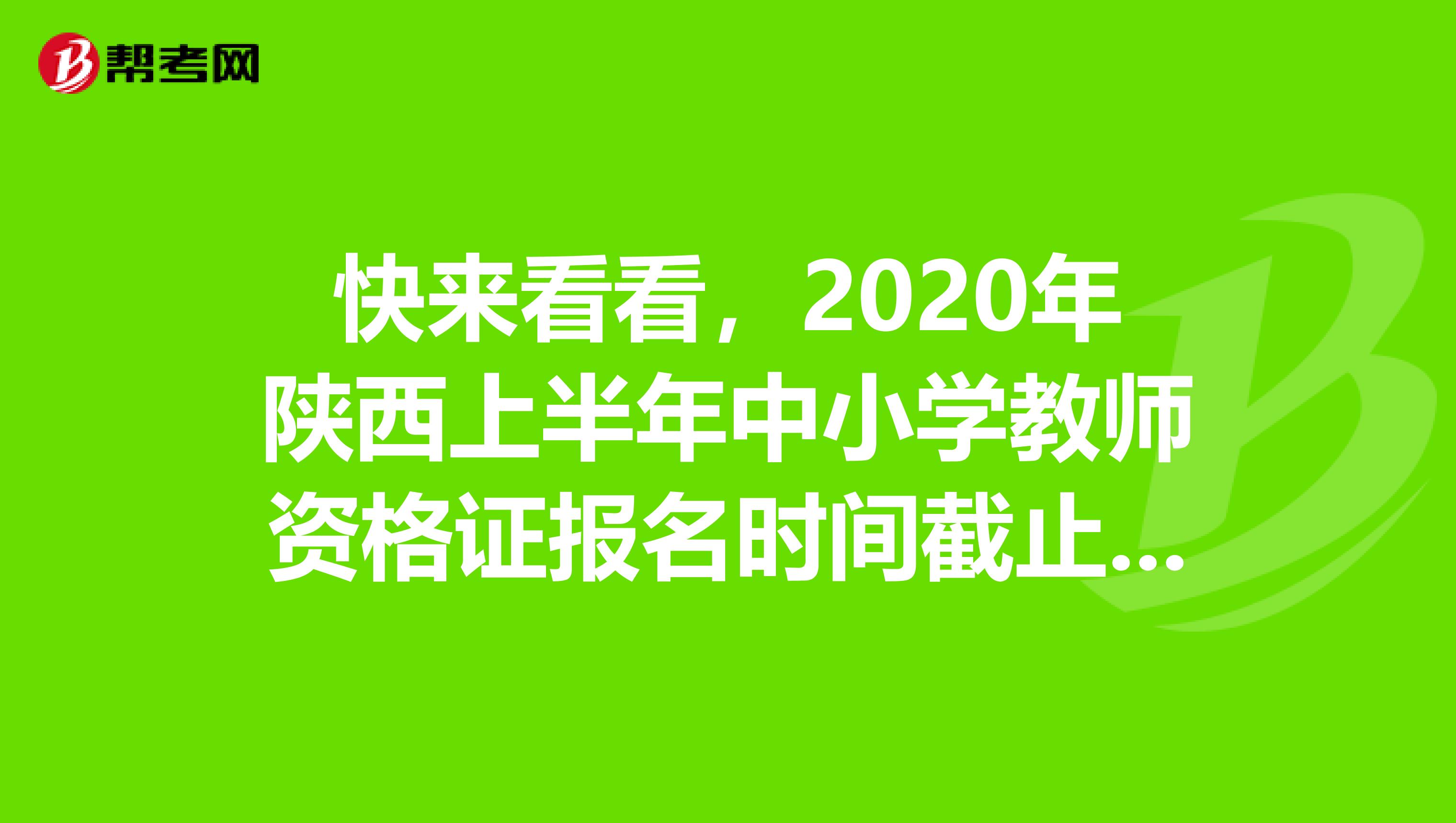 快来看看，2020年陕西上半年中小学教师资格证报名时间截止日期！