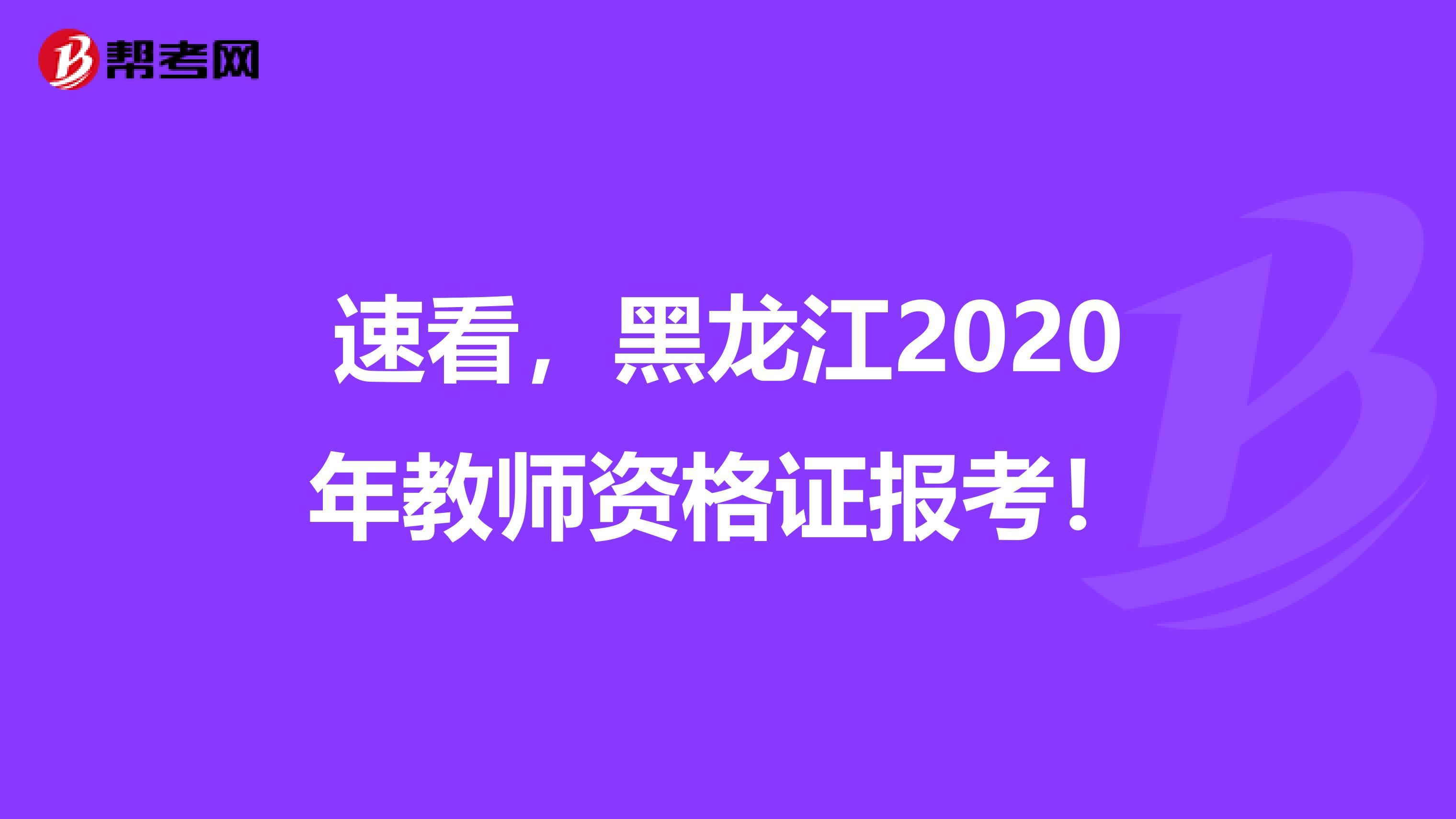 速看，黑龙江2020年教师资格证报考！