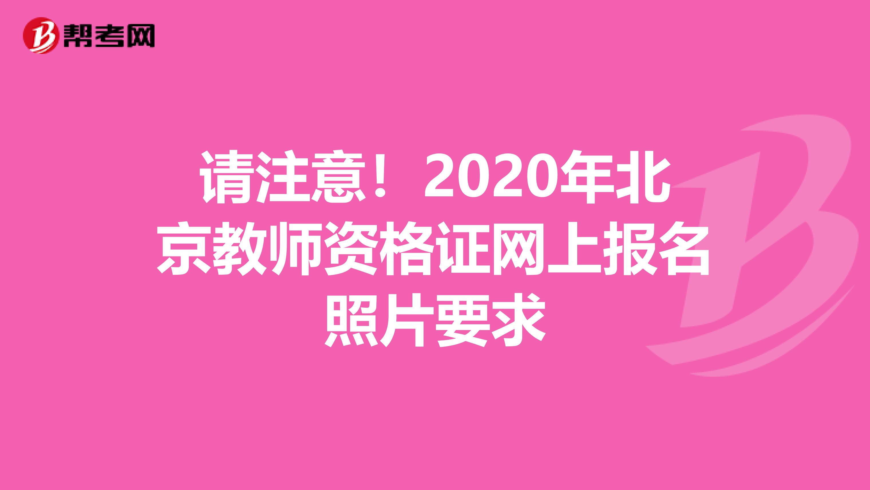 请注意！2020年北京教师资格证网上报名照片要求