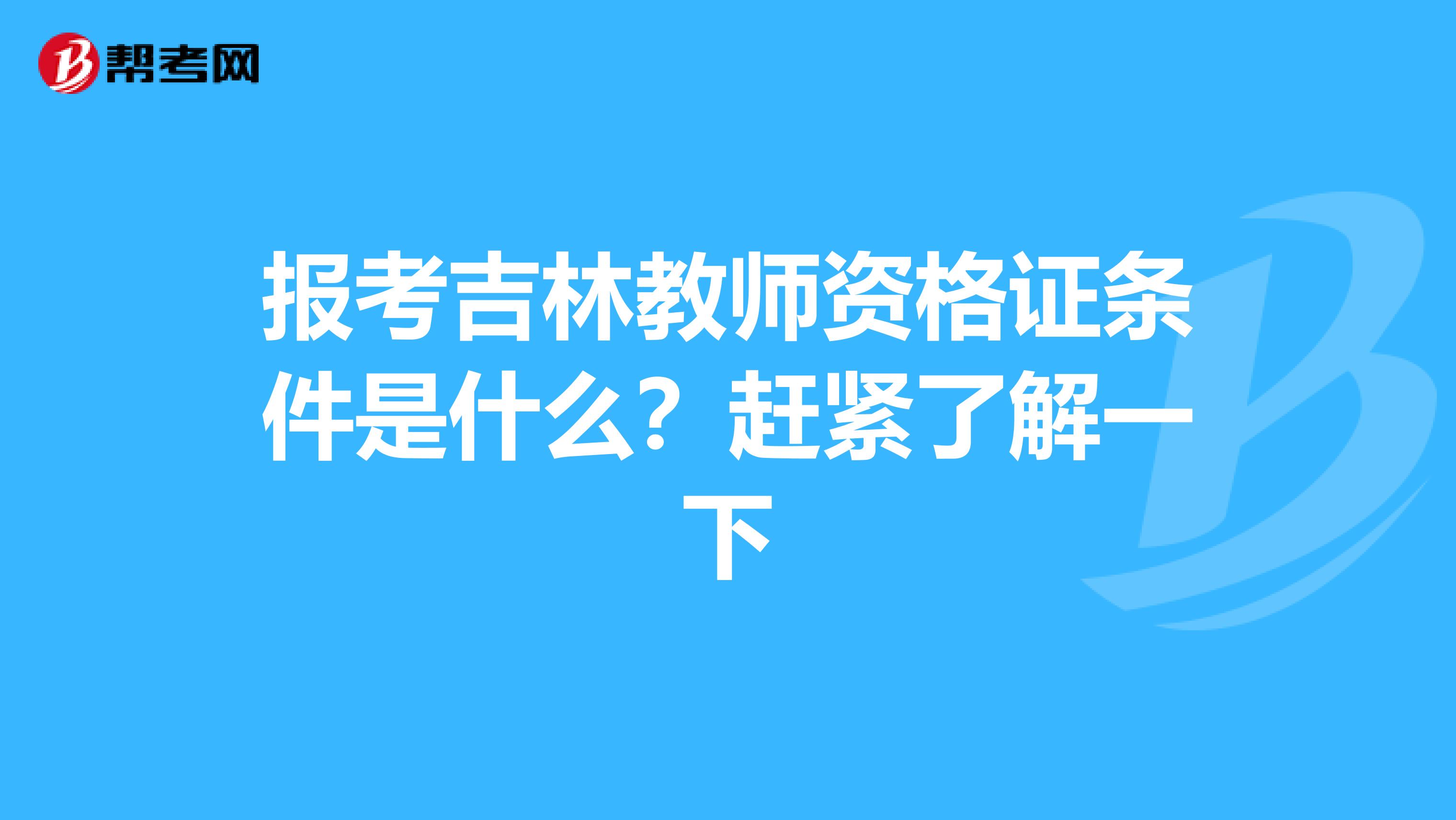 报考吉林教师资格证条件是什么？赶紧了解一下