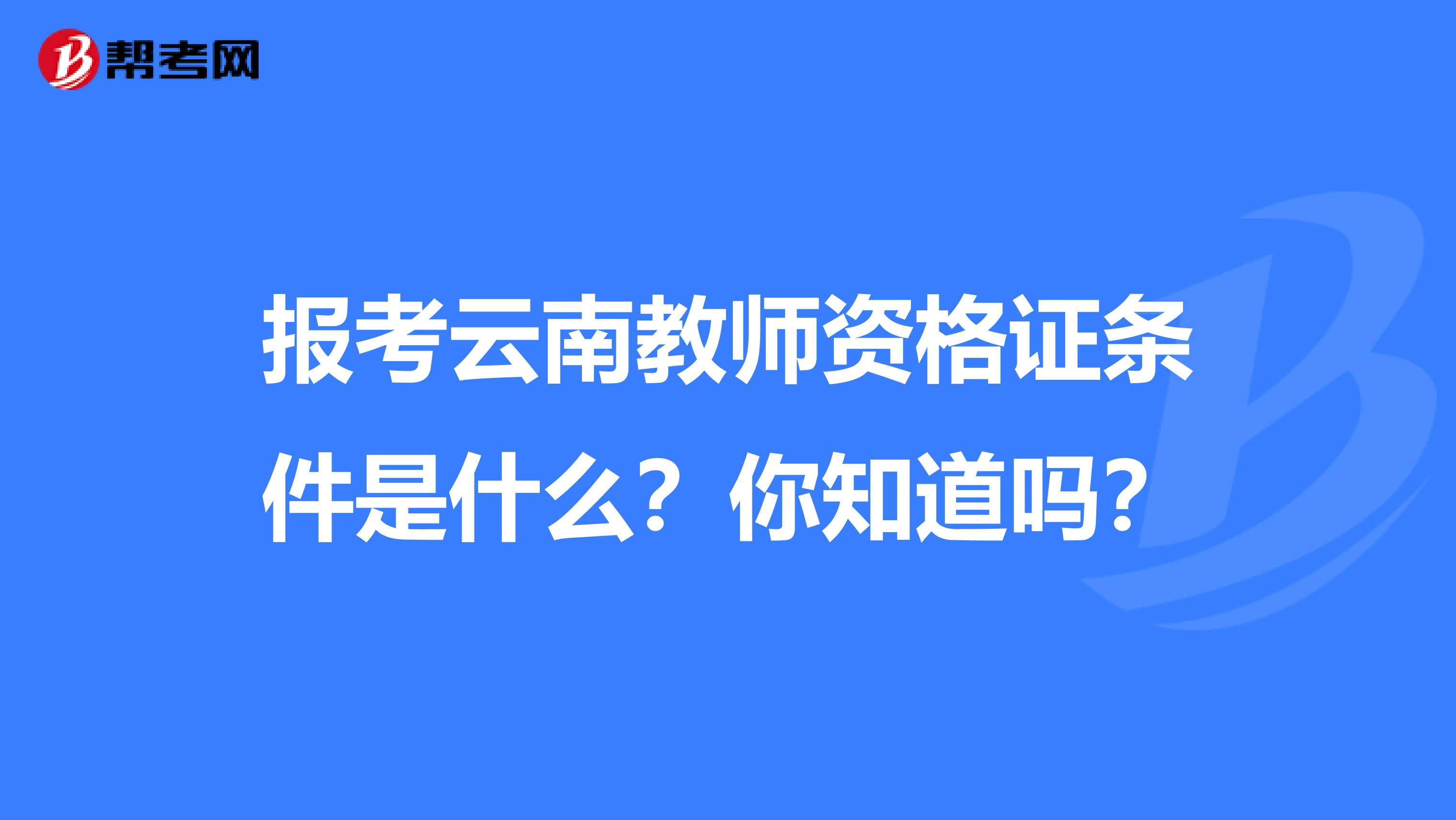 报考云南教师资格证条件是什么？你知道吗？