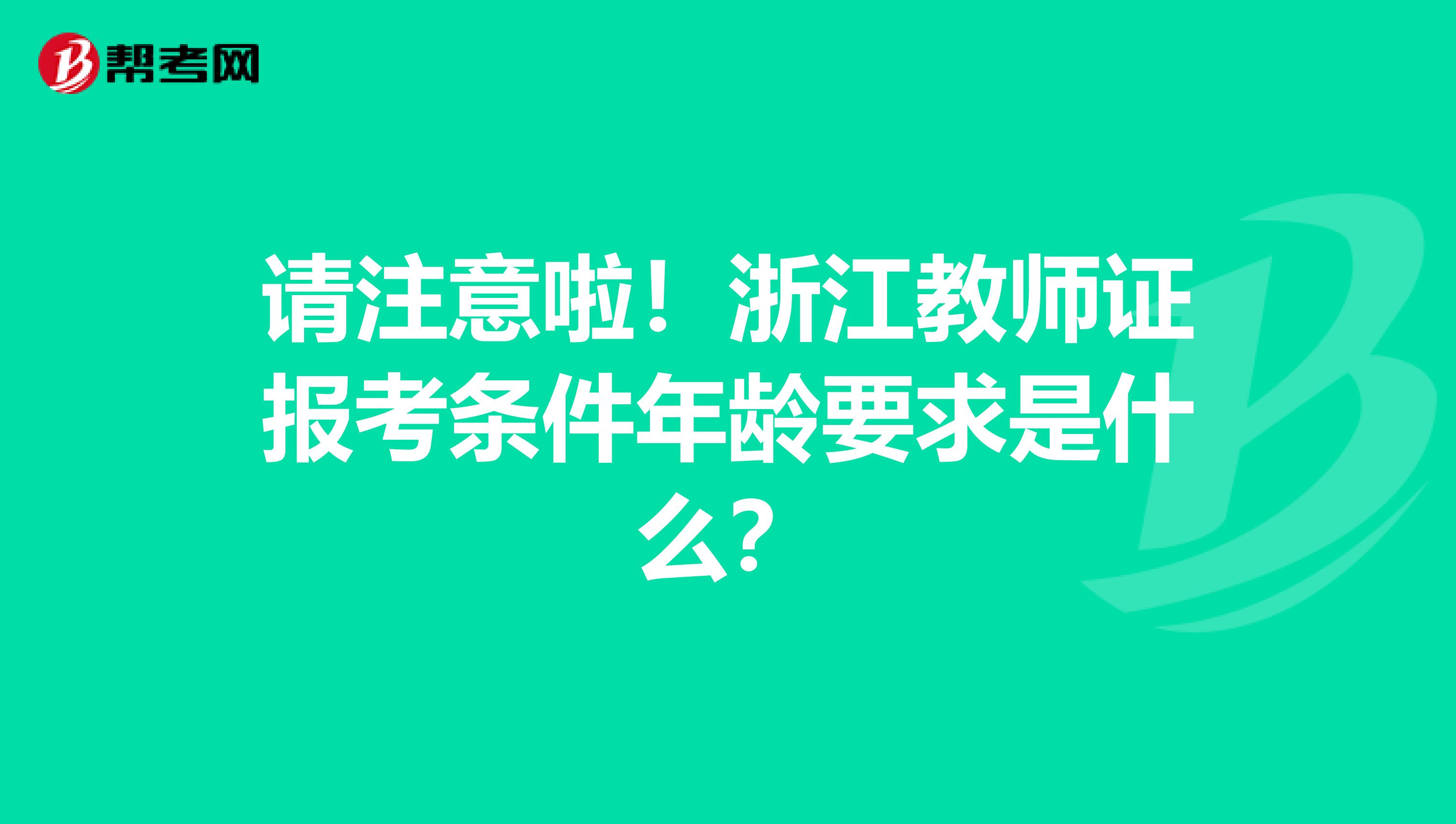 请注意啦！浙江教师证报考条件年龄要求是什么？