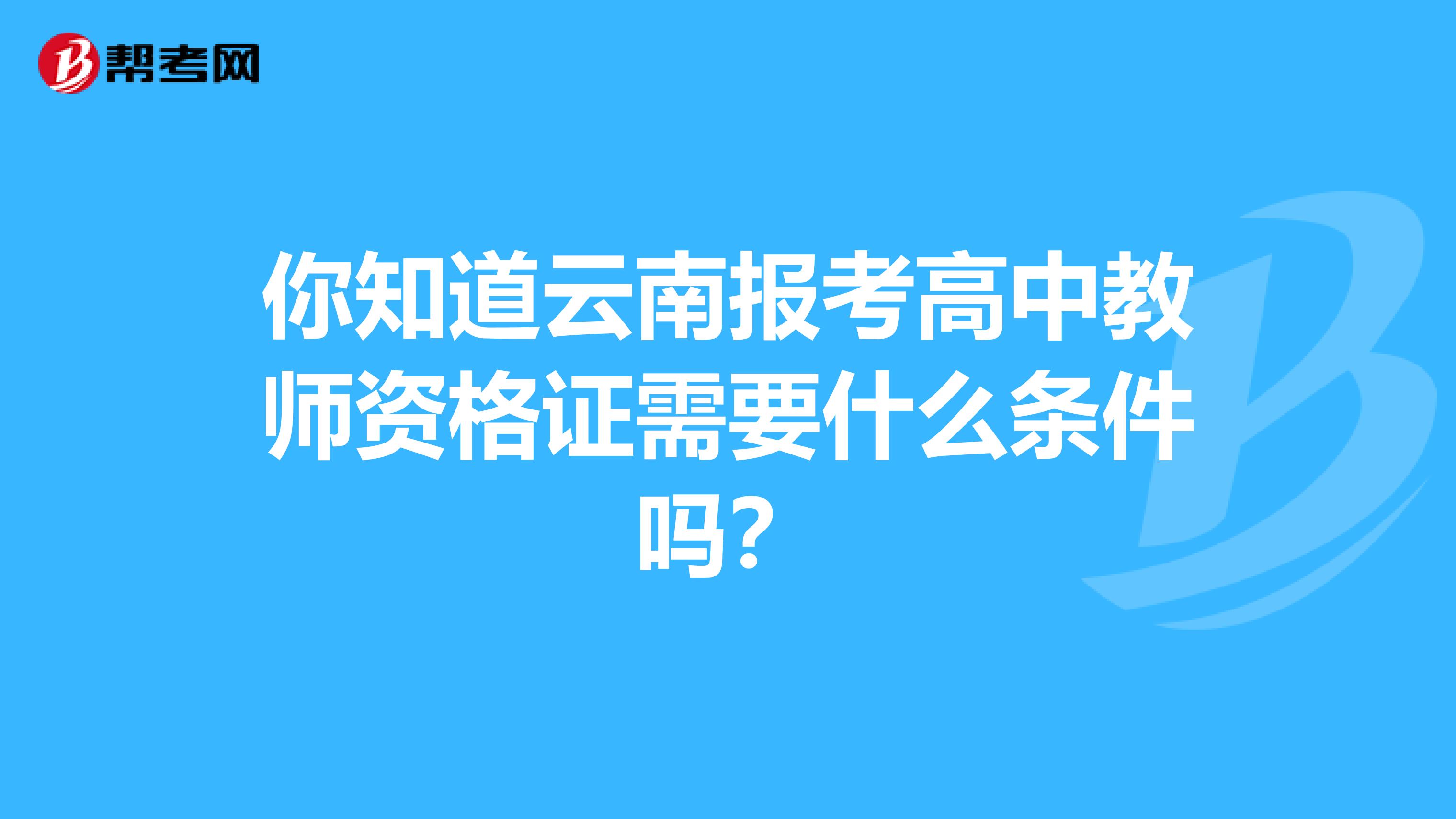 你知道云南报考高中教师资格证需要什么条件吗？