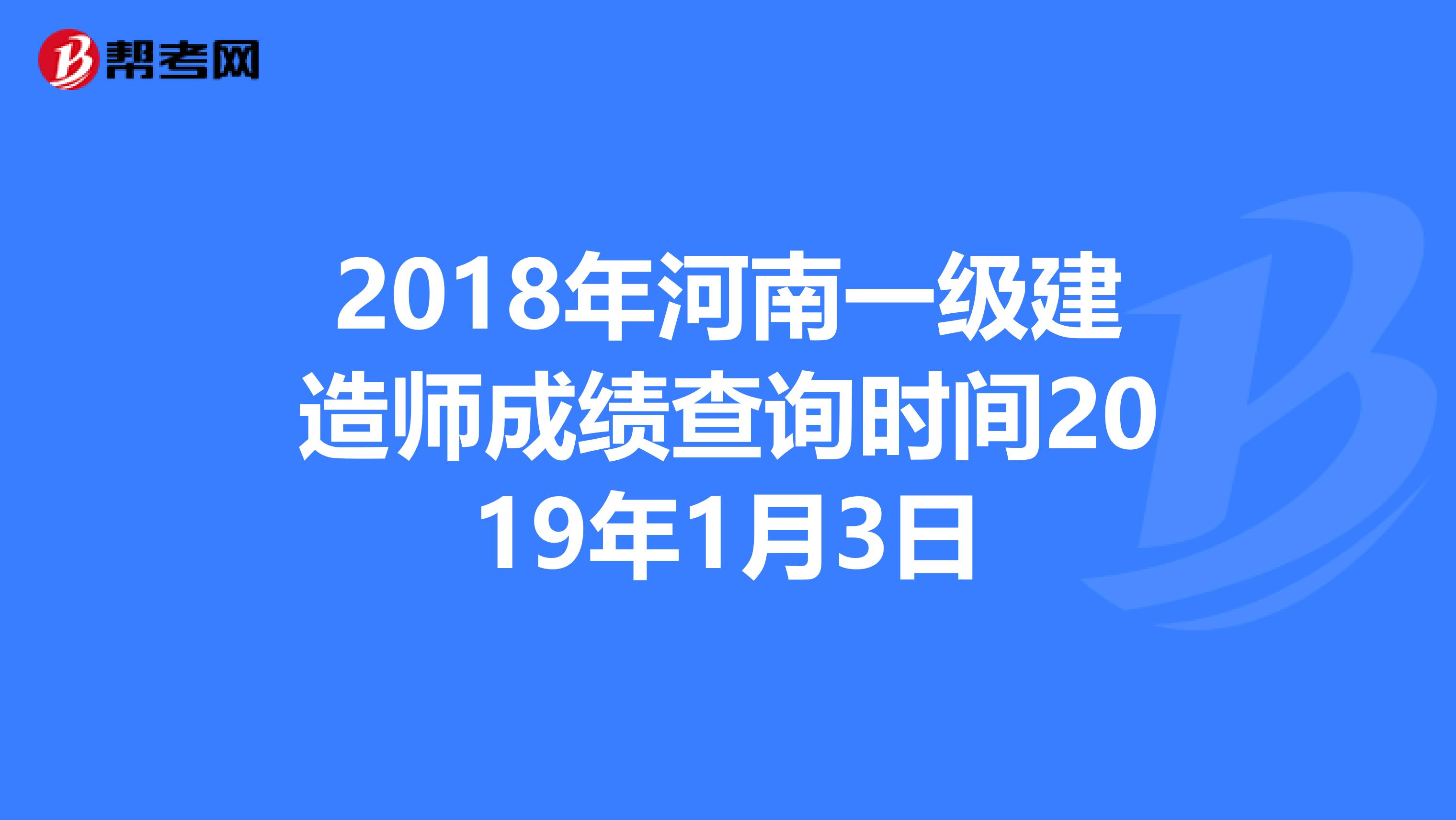 2018年河南一级建造师成绩查询时间2019年1月3日