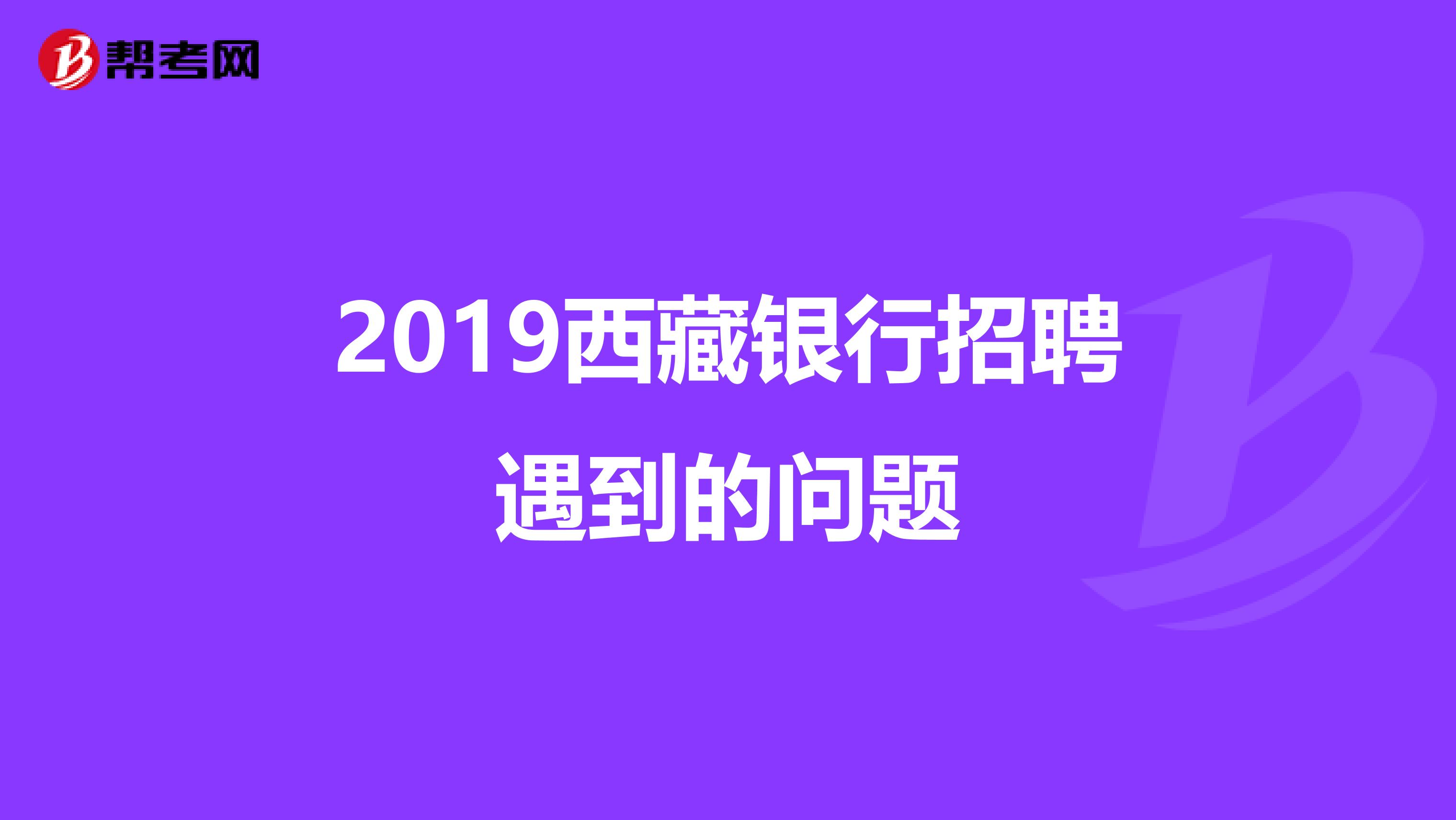 2019西藏银行招聘遇到的问题