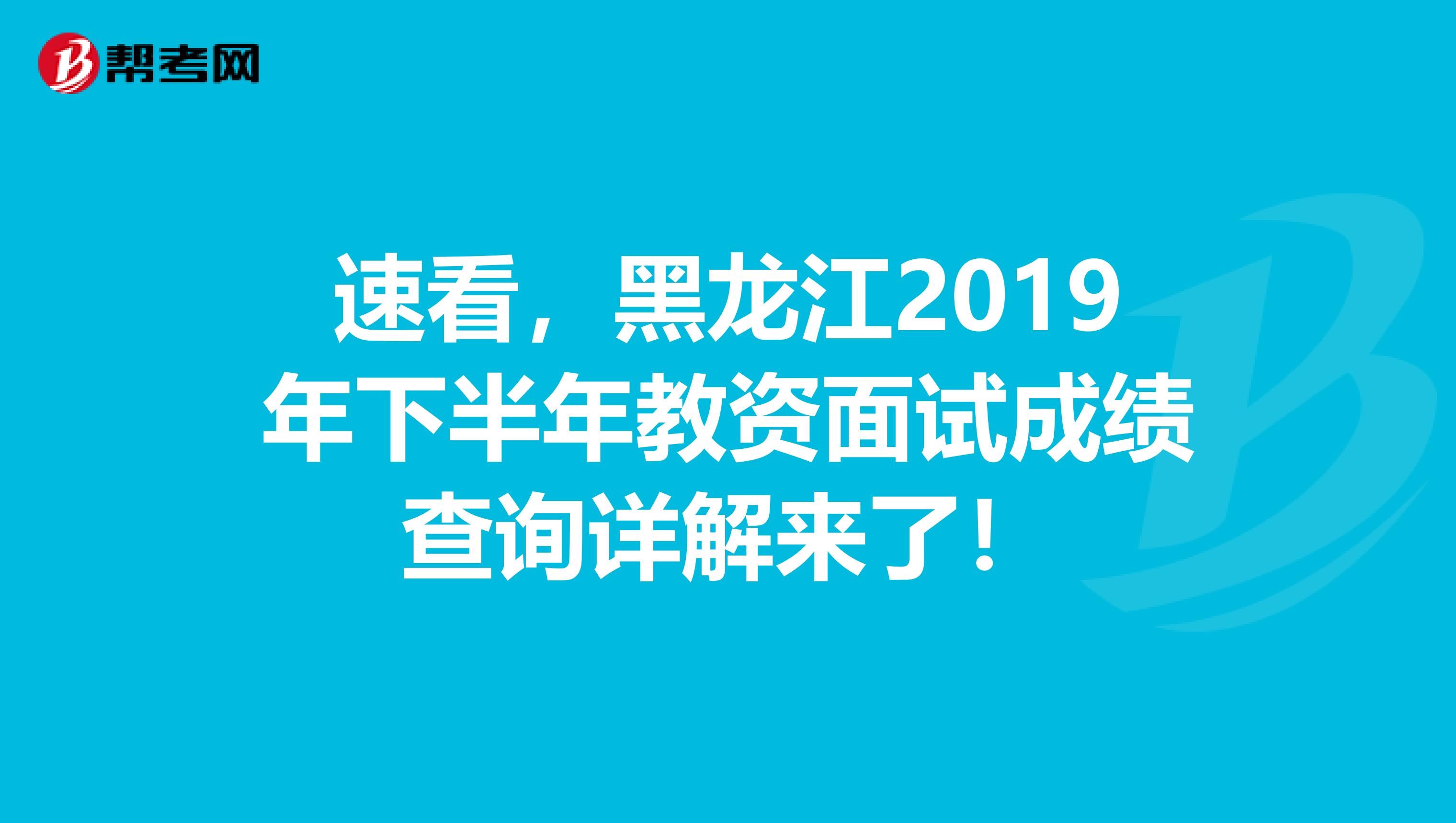 速看，黑龙江2019年下半年教资面试成绩查询详解来了！