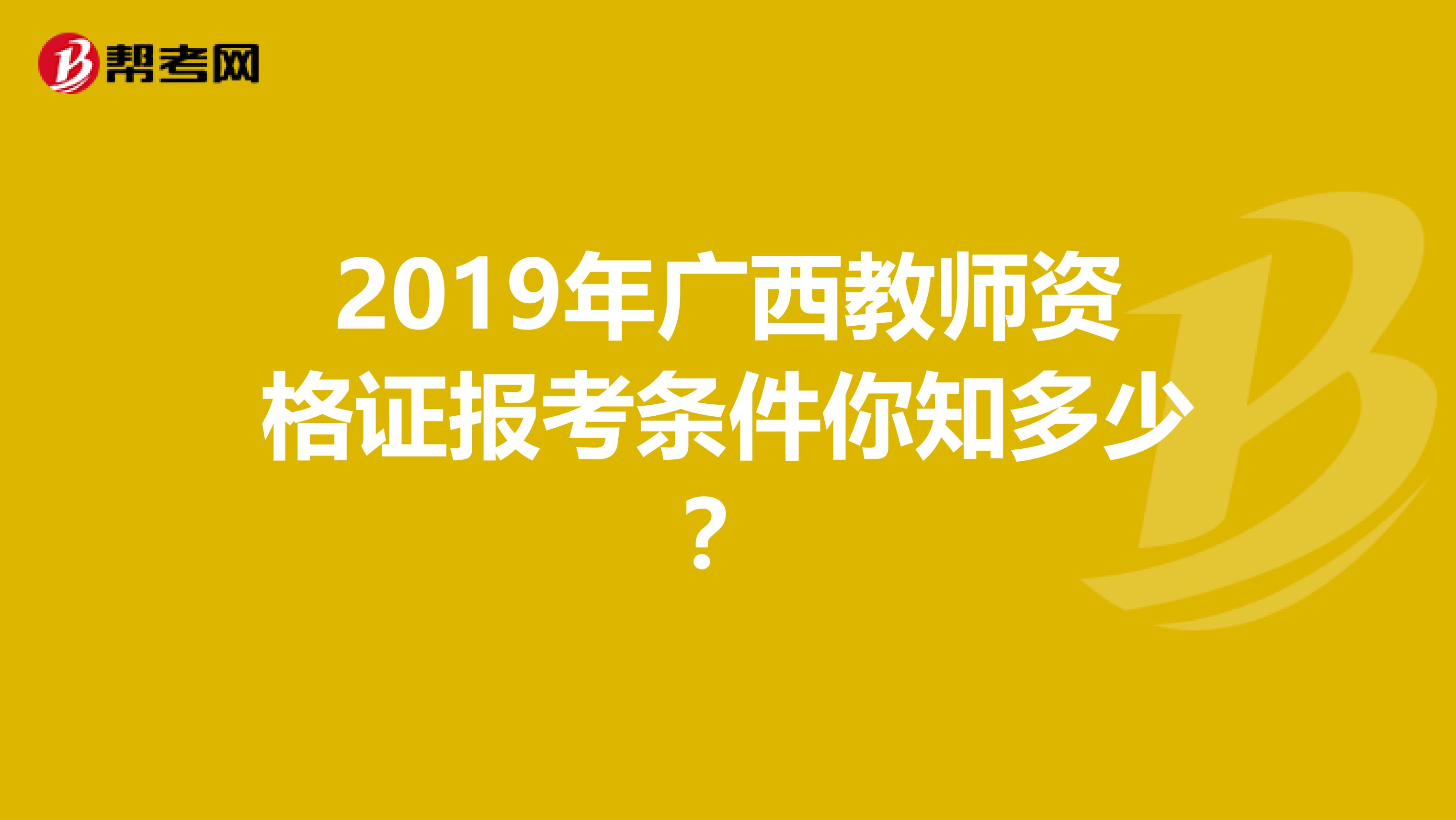 2019年广西教师资格证报考条件你知多少？