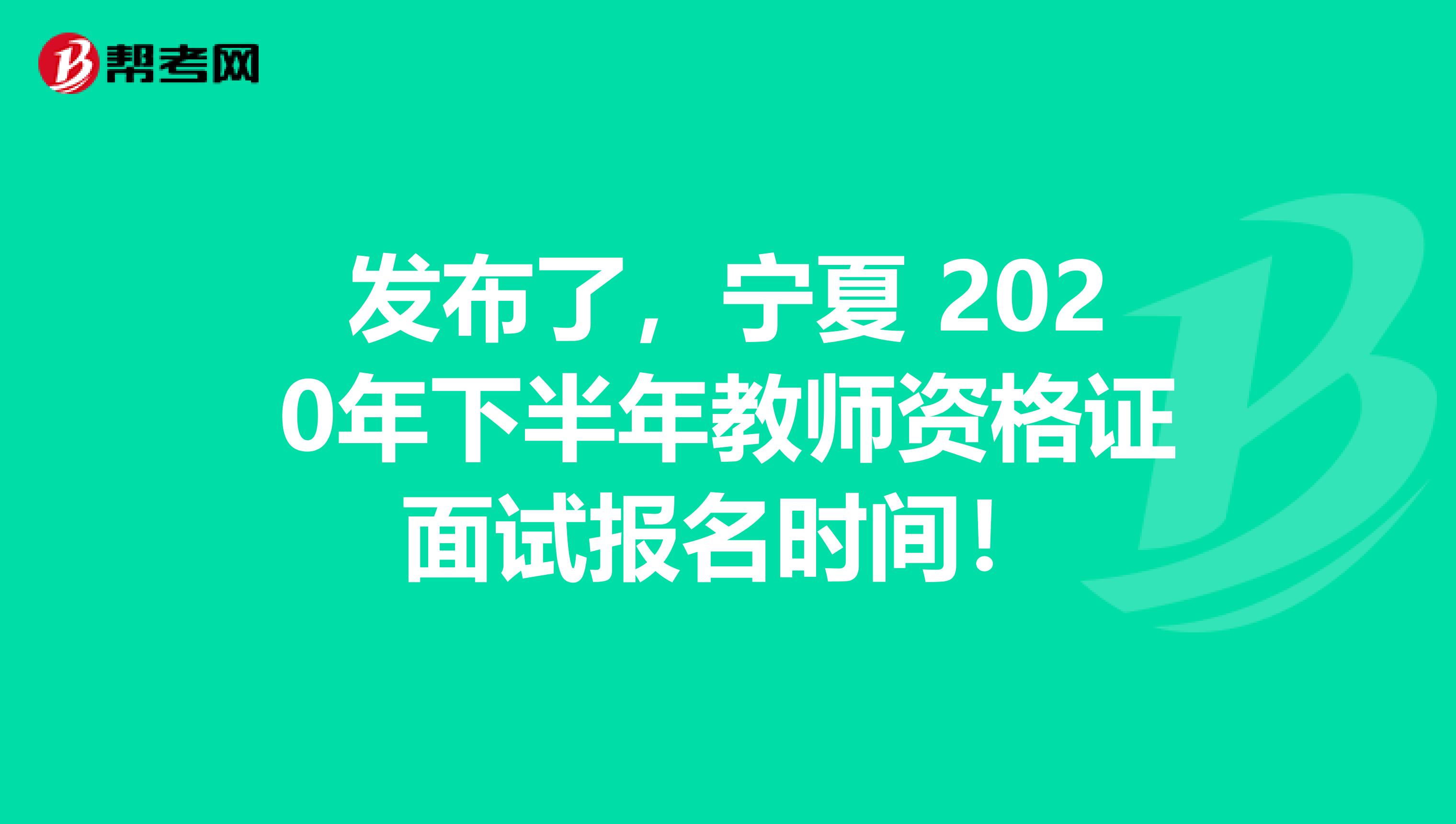 发布了，宁夏 2020年下半年教师资格证面试报名时间！