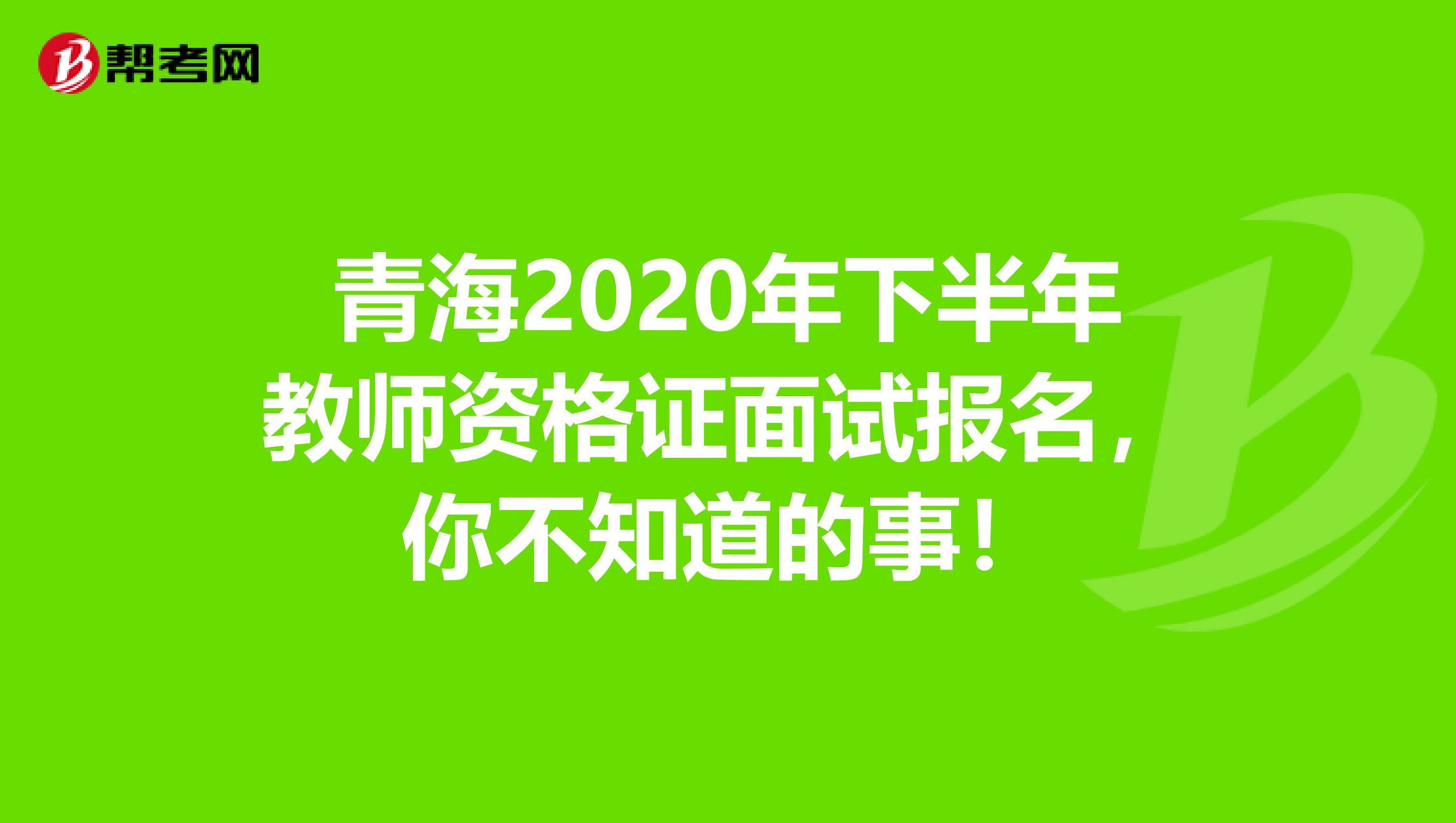 青海2020年下半年教师资格证面试报名，你不知道的事！