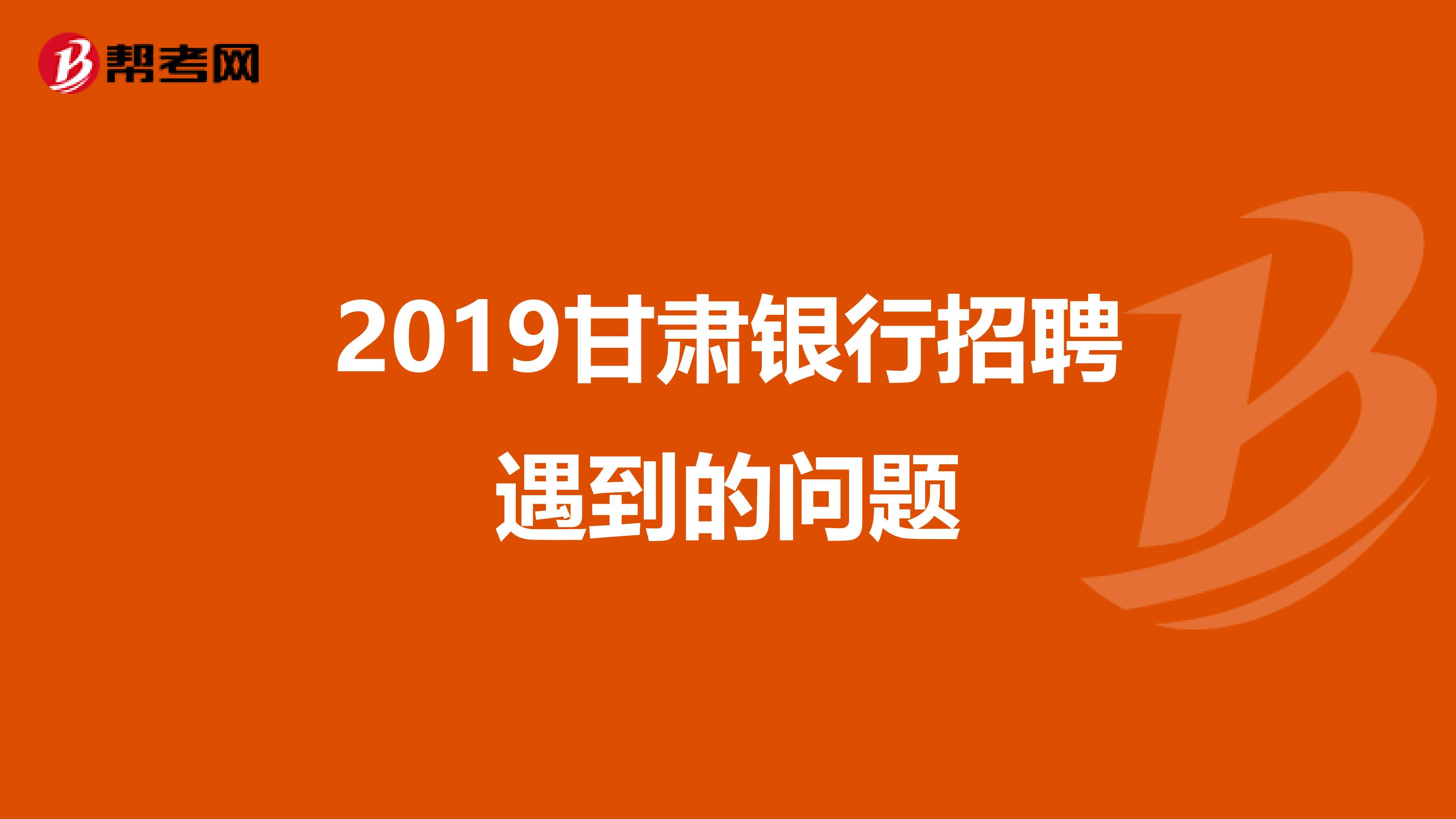 2019甘肃银行招聘遇到的问题