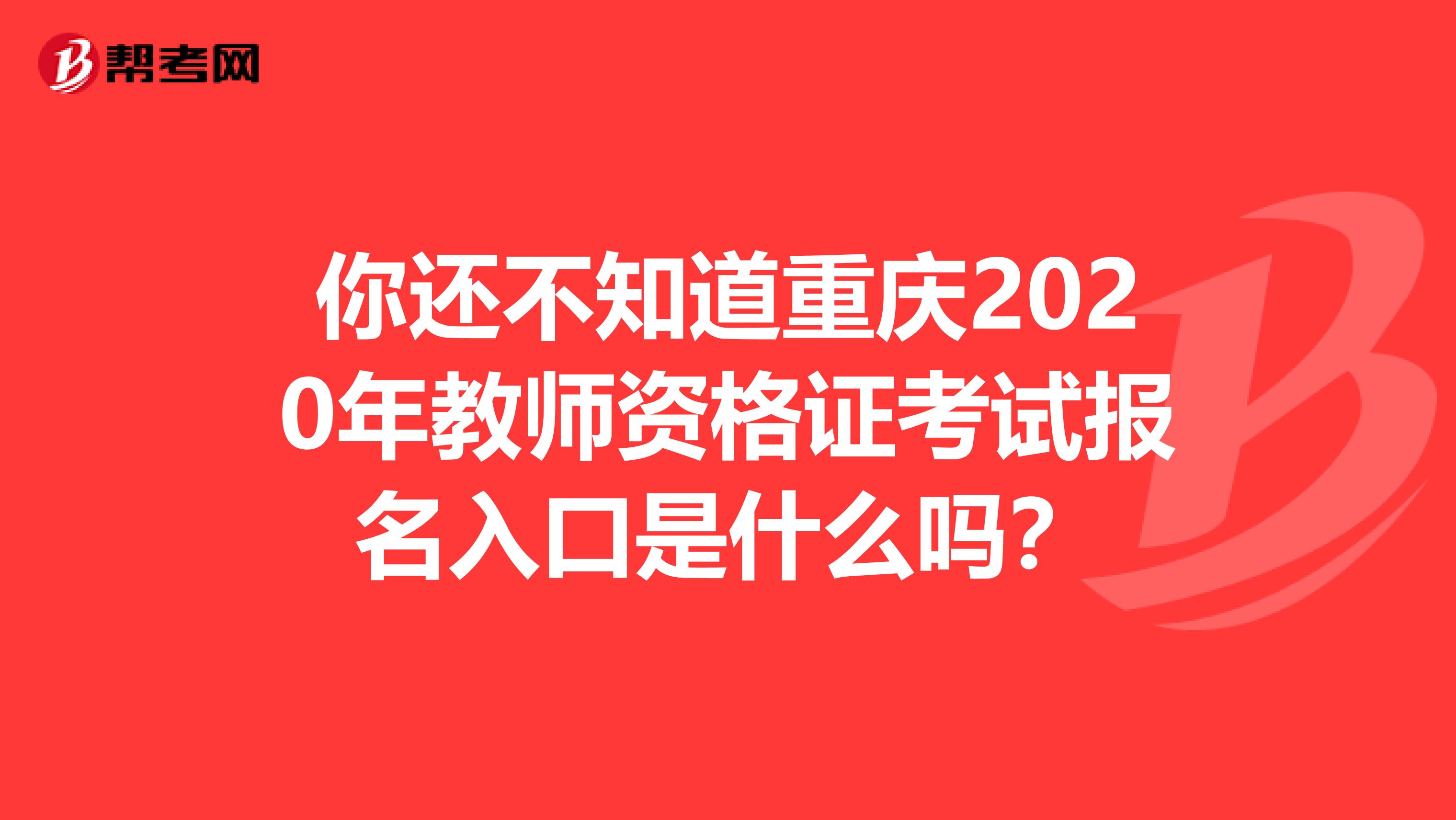 你还不知道重庆2020年教师资格证考试报名入口是什么吗？