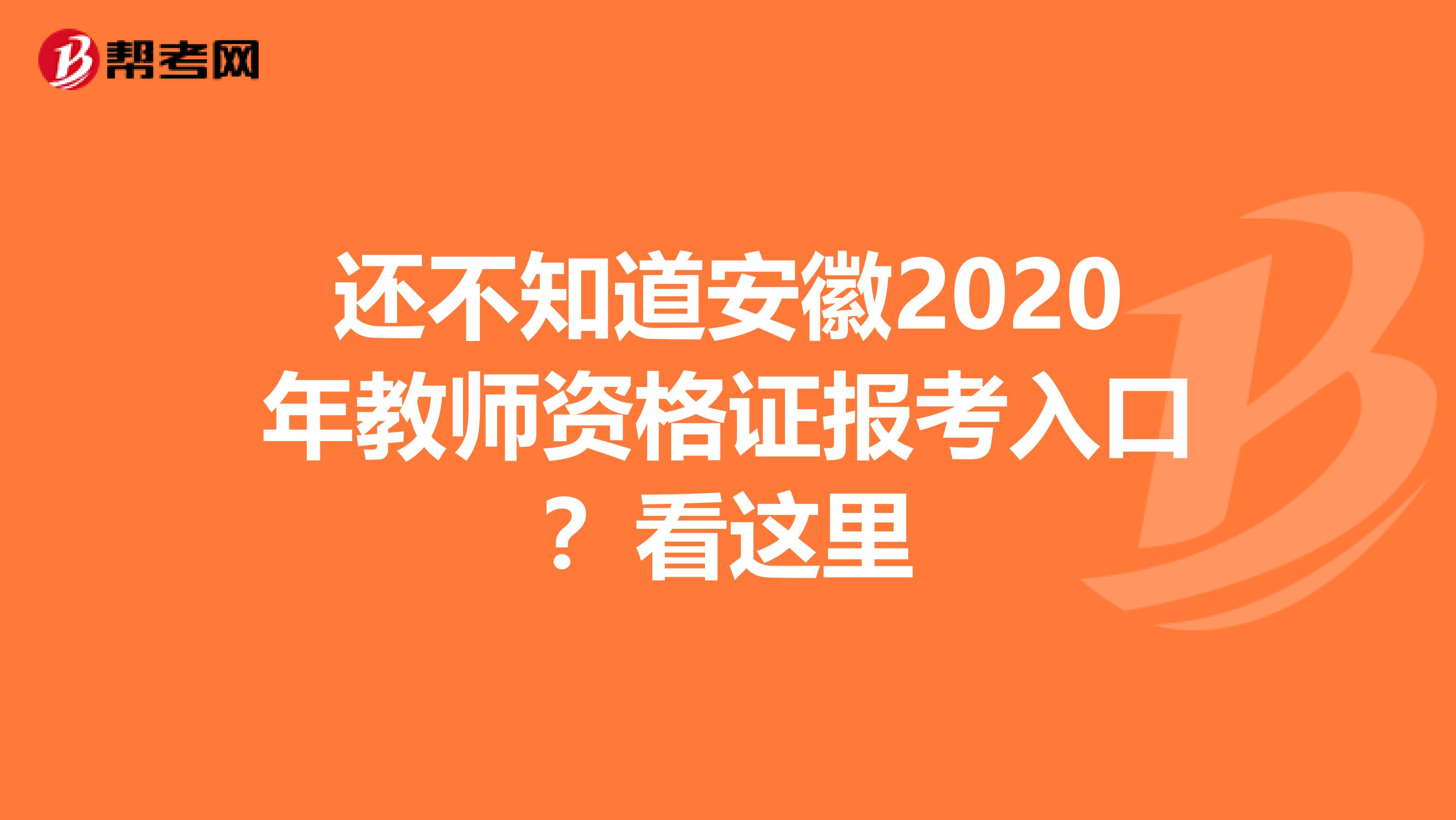 还不知道安徽2020年教师资格证报考入口？看这里