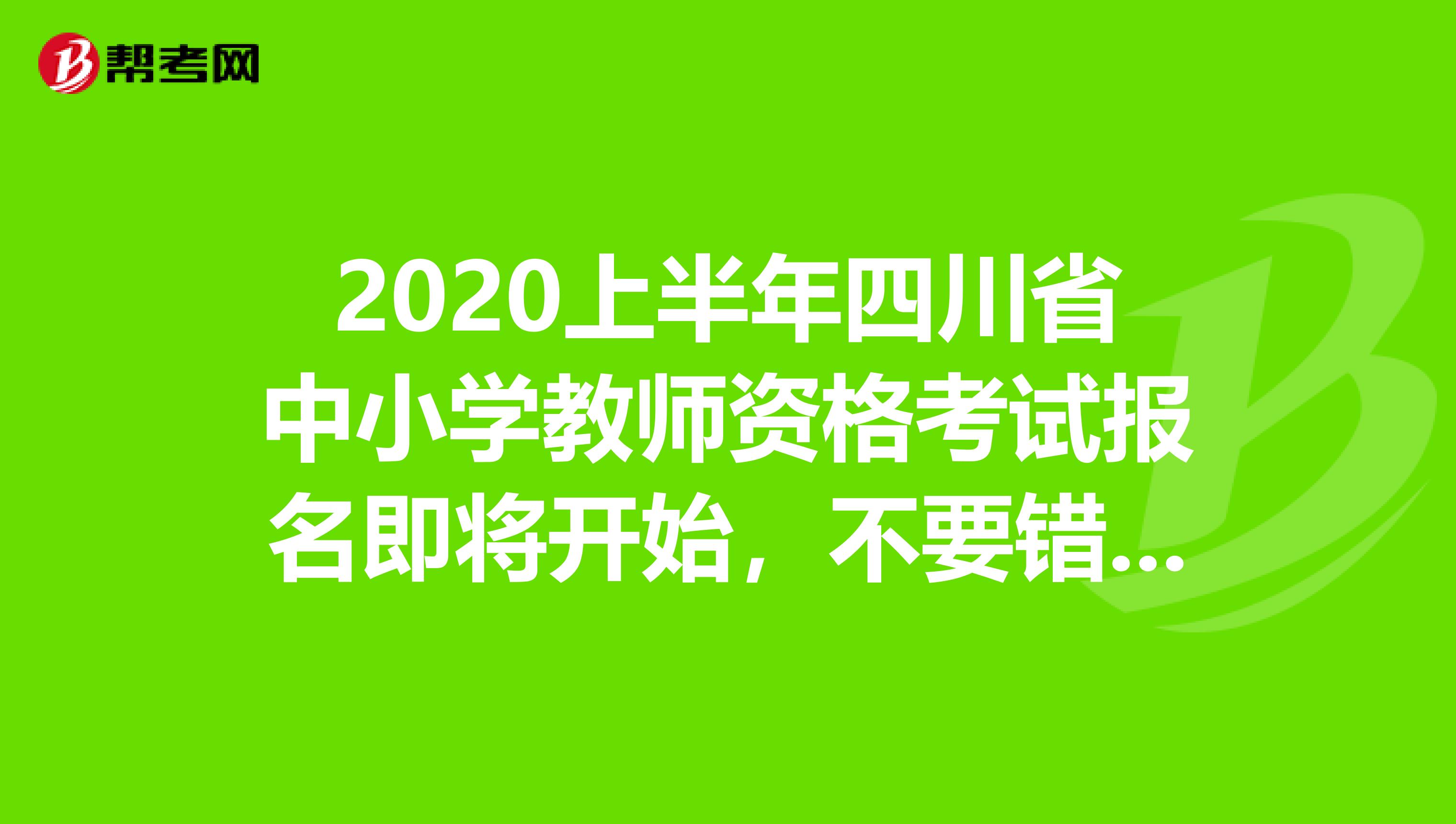 2020上半年四川省中小学教师资格考试报名即将开始，不要错过！