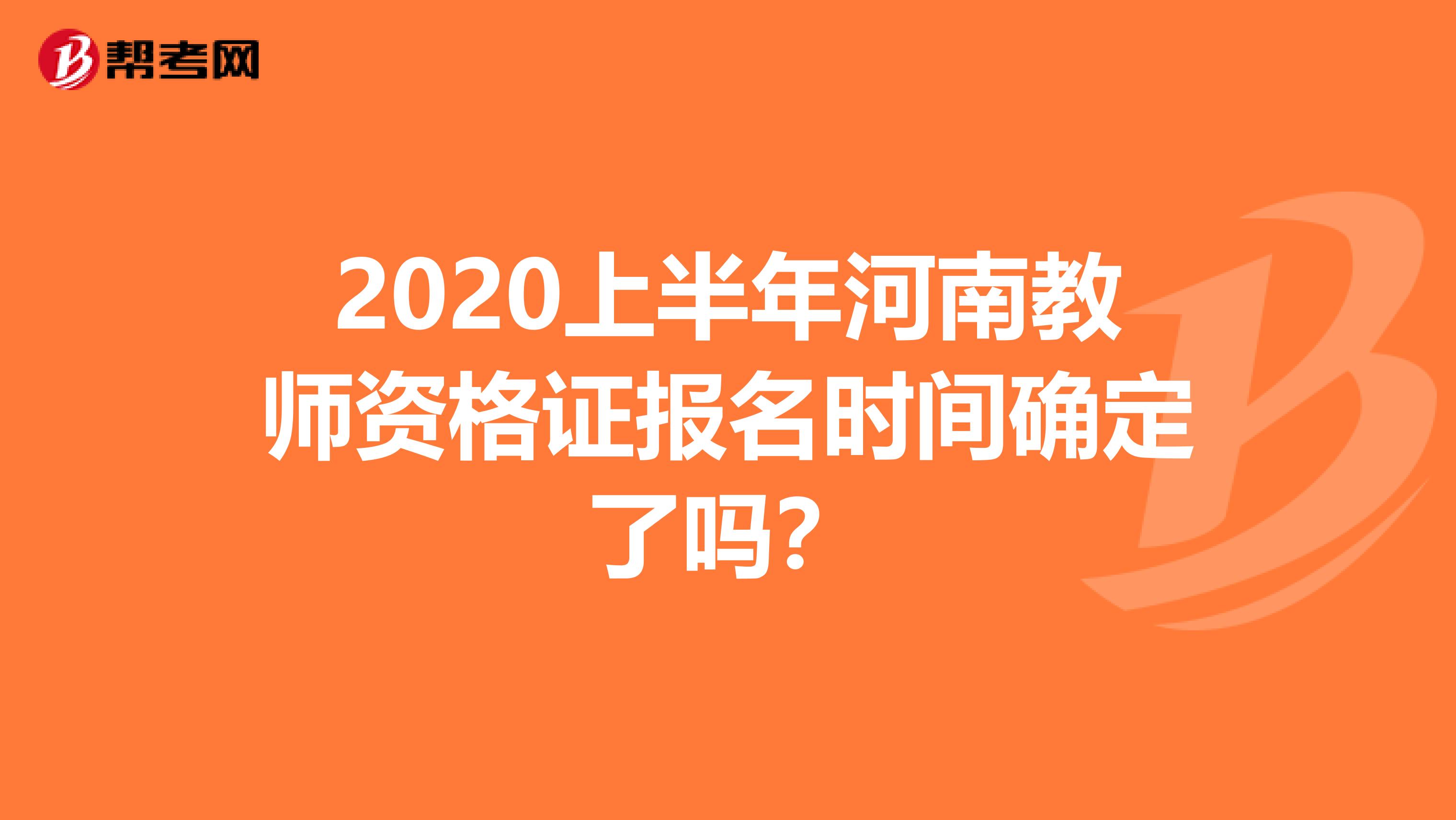 2020上半年河南教师资格证报名时间确定了吗？