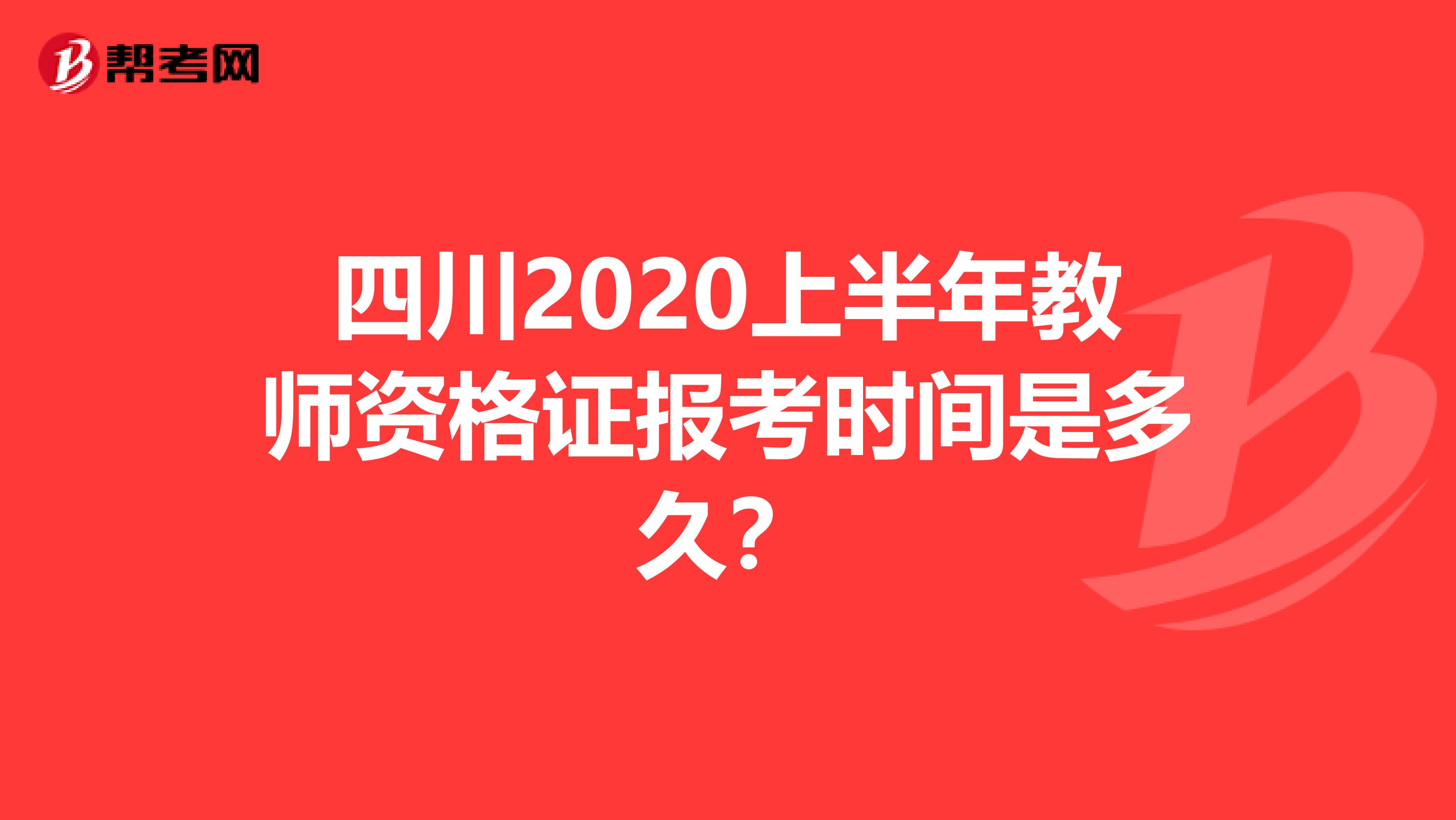 四川2020上半年教师资格证报考时间是多久？