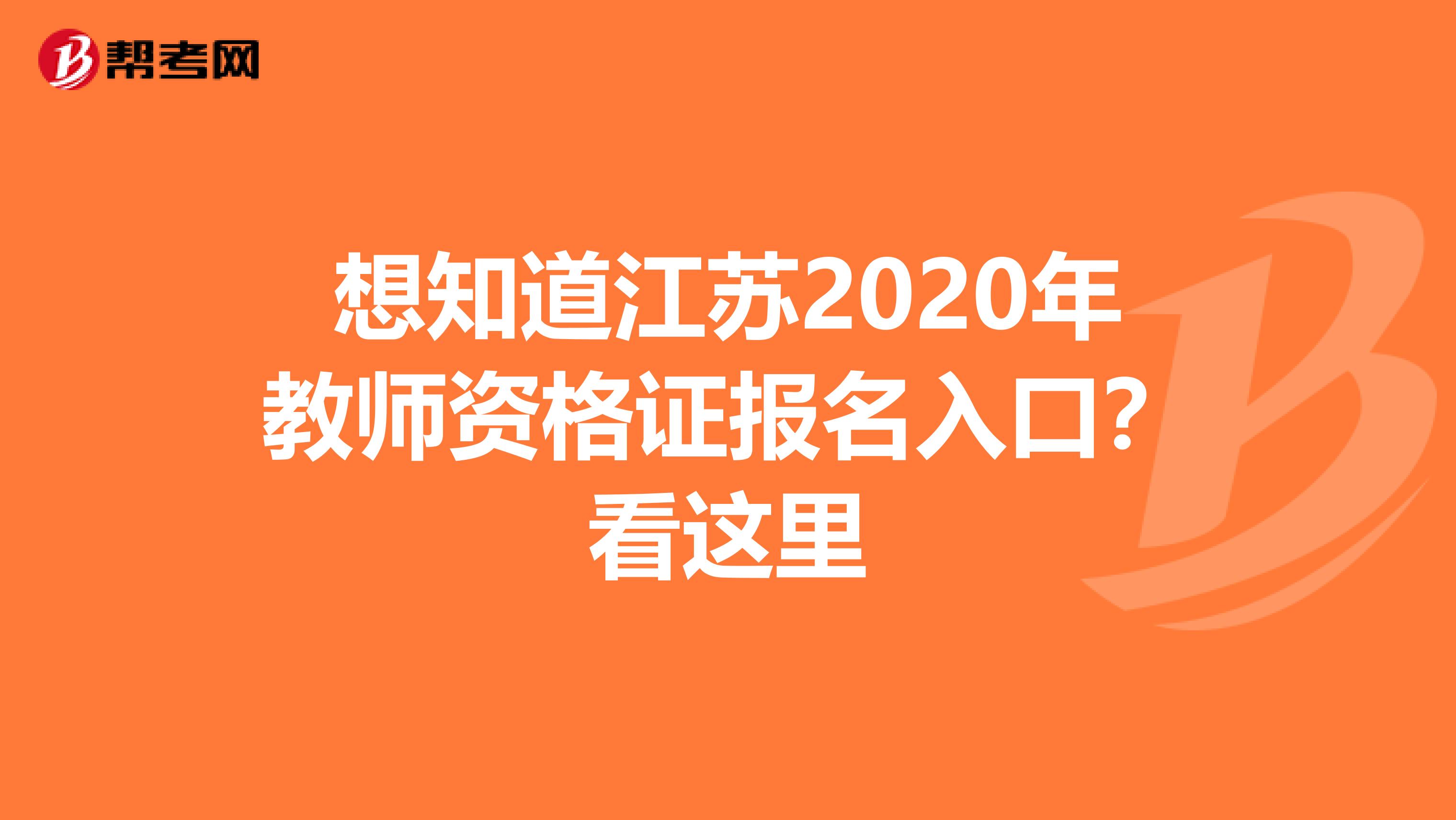 想知道江苏2020年教师资格证报名入口？看这里